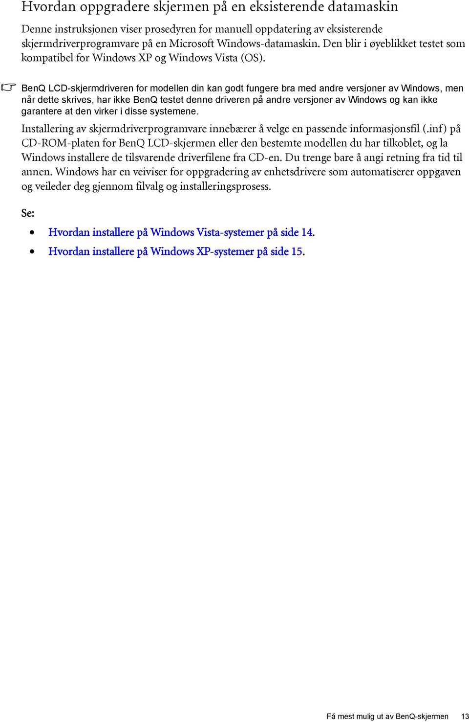 BenQ LCD-skjermdriveren for modellen din kan godt fungere bra med andre versjoner av Windows, men når dette skrives, har ikke BenQ testet denne driveren på andre versjoner av Windows og kan ikke