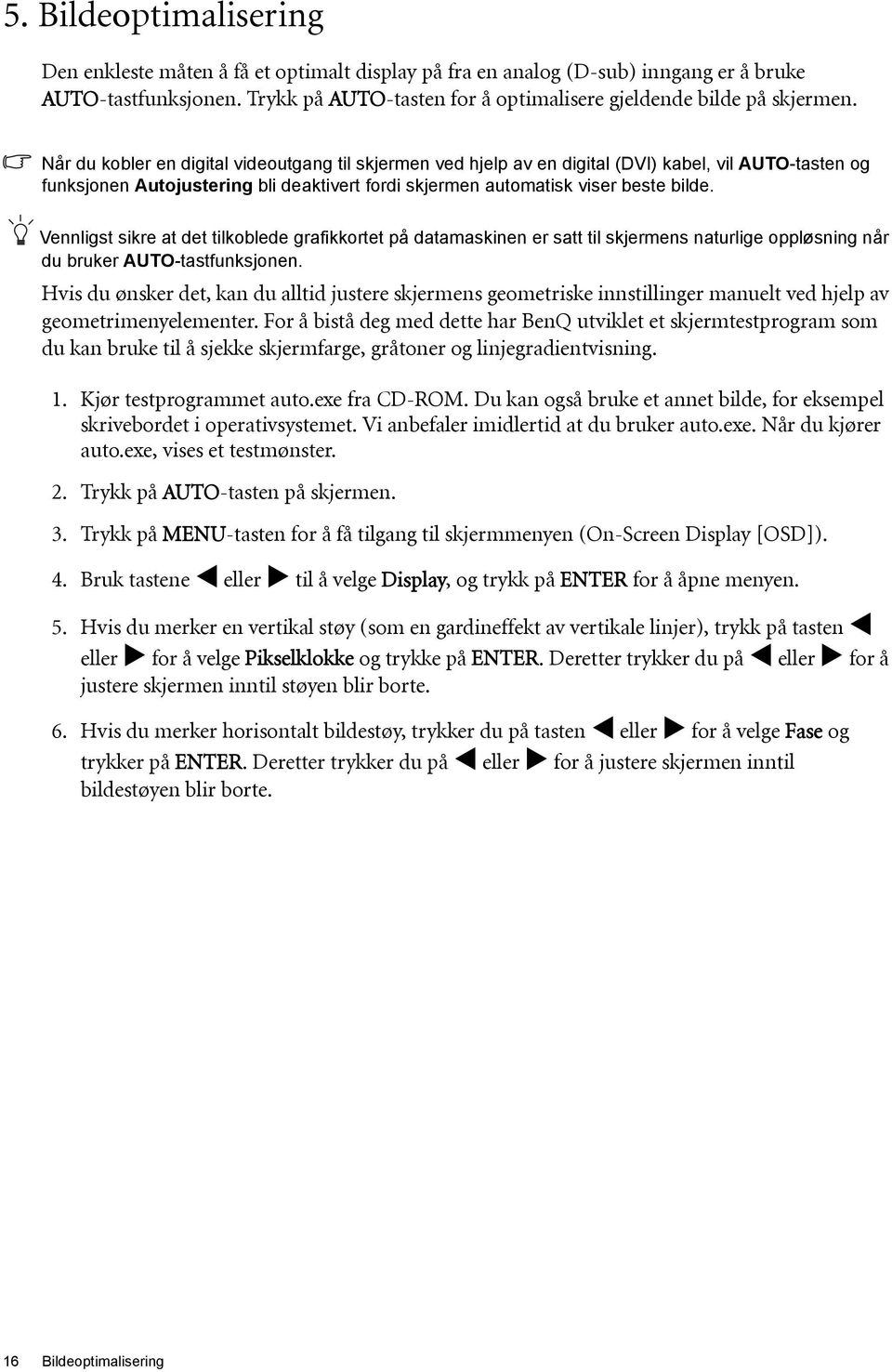 Vennligst sikre at det tilkoblede grafikkortet på datamaskinen er satt til skjermens naturlige oppløsning når du bruker AUTO-tastfunksjonen.