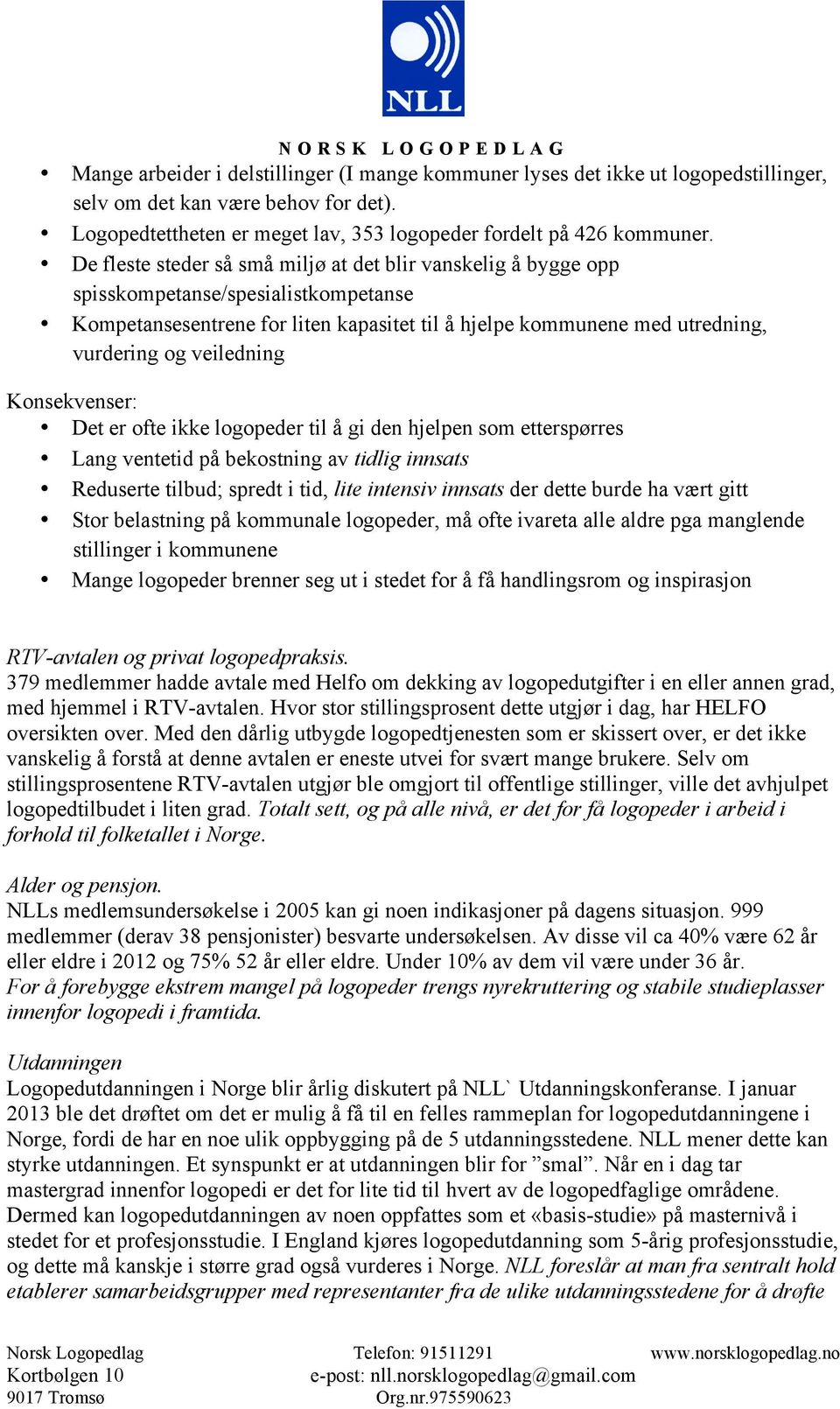 veiledning Konsekvenser: Det er ofte ikke logopeder til å gi den hjelpen som etterspørres Lang ventetid på bekostning av tidlig innsats Reduserte tilbud; spredt i tid, lite intensiv innsats der dette