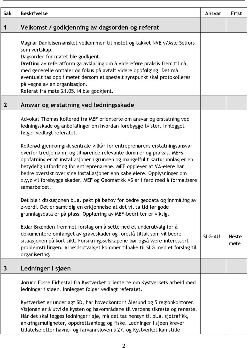 Det må eventuelt tas opp i møtet dersom et spesielt synspunkt skal protokolleres på vegne av en organisasjon. Referat fra møte 21.05.14 ble godkjent.