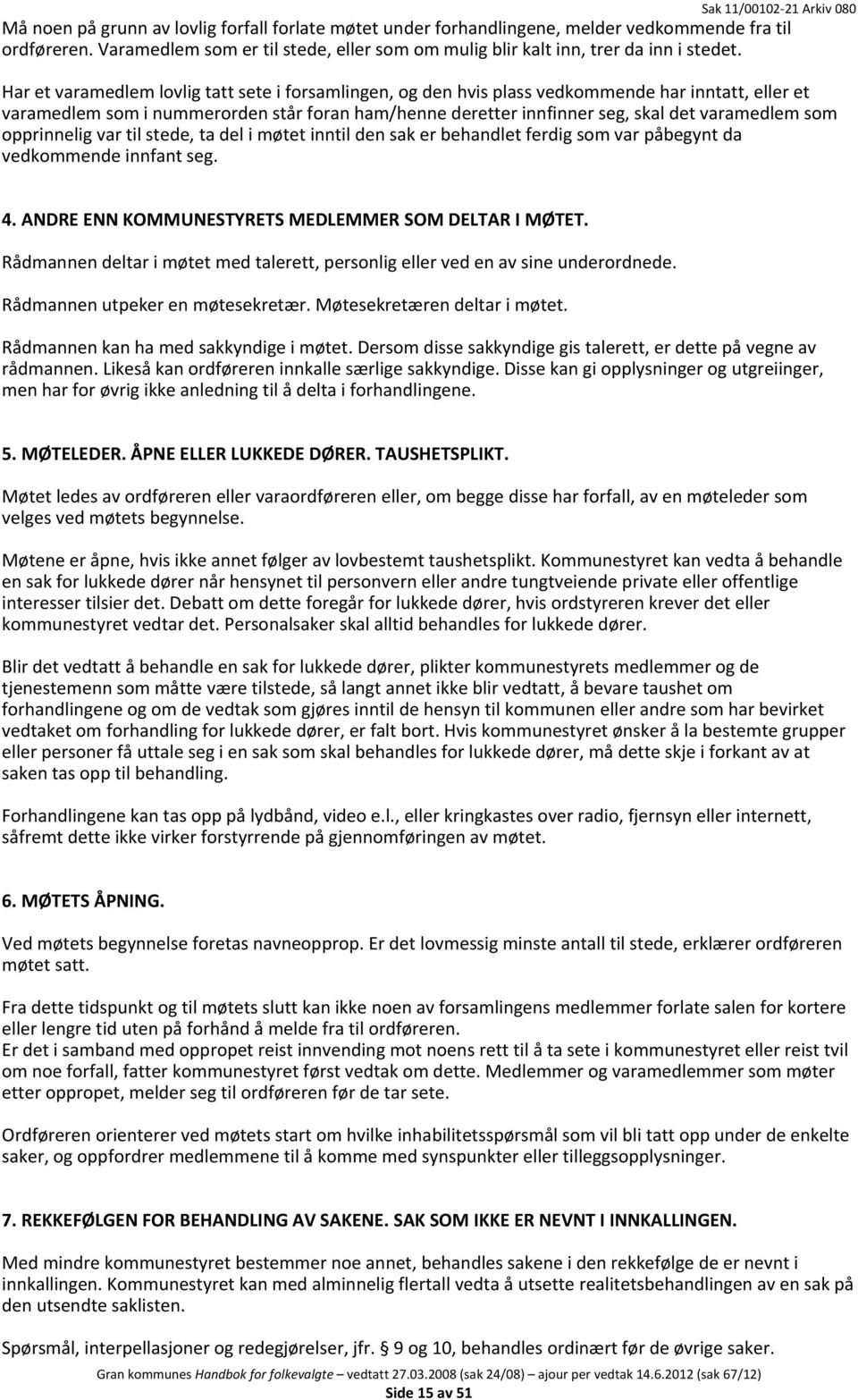 som opprinnelig var til stede, ta del i møtet inntil den sak er behandlet ferdig som var påbegynt da vedkommende innfant seg. 4. ANDRE ENN KOMMUNESTYRETS MEDLEMMER SOM DELTAR I MØTET.