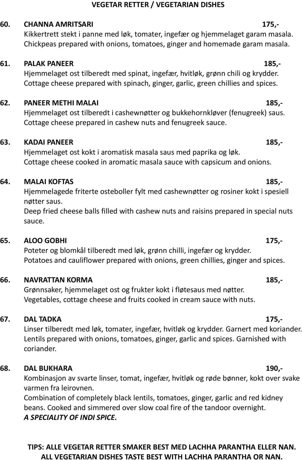 Cottage cheese prepared with spinach, ginger, garlic, green chillies and spices. 62. PANEER METHI MALAI 185,- Hjemmelaget ost tilberedt i cashewnøtter og bukkehornkløver (fenugreek) saus.