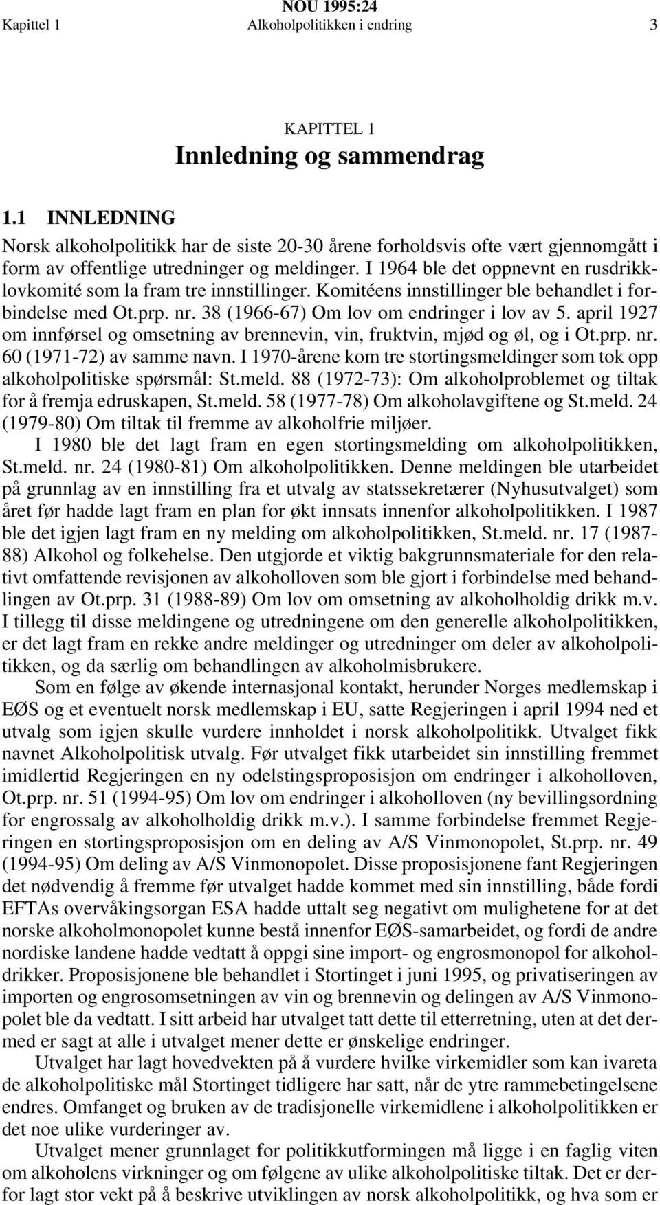 I 1964 ble det oppnevnt en rusdrikklovkomité som la fram tre innstillinger. Komitéens innstillinger ble behandlet i forbindelse med Ot.prp. nr. 38 (1966-67) Om lov om endringer i lov av 5.