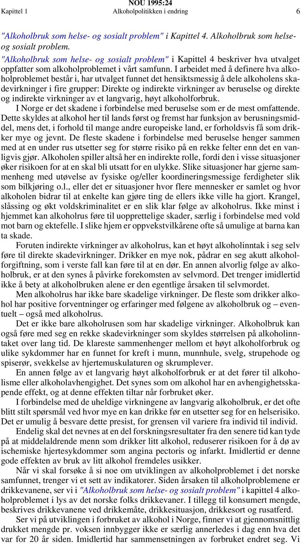 I arbeidet med å definere hva alkoholproblemet består i, har utvalget funnet det hensiktsmessig å dele alkoholens skadevirkninger i fire grupper: Direkte og indirekte virkninger av beruselse og