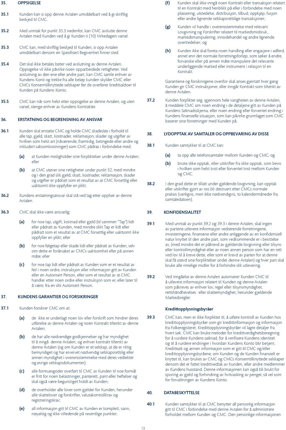 3 CMC kan, med skriftlig beskjed til Kunden, si opp Avtalen umiddelbart dersom en Spesifisert Begivenhet finner sted. 35.4 Det skal ikke betales bøter ved avslutning av denne Avtalen.