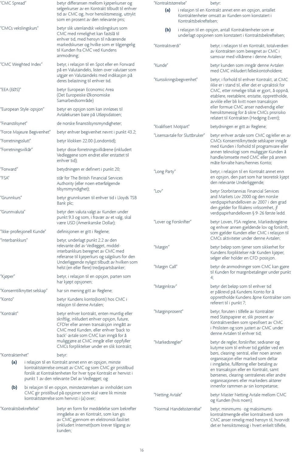 hvilke som er tilgjengelig til Kunden fra CMC ved Kundens anmodning; betyr, i relasjon til en Spot eller en Forward på en Valutaindeks, listen over valutaer som utgjør en Valutaindeks med indikasjon