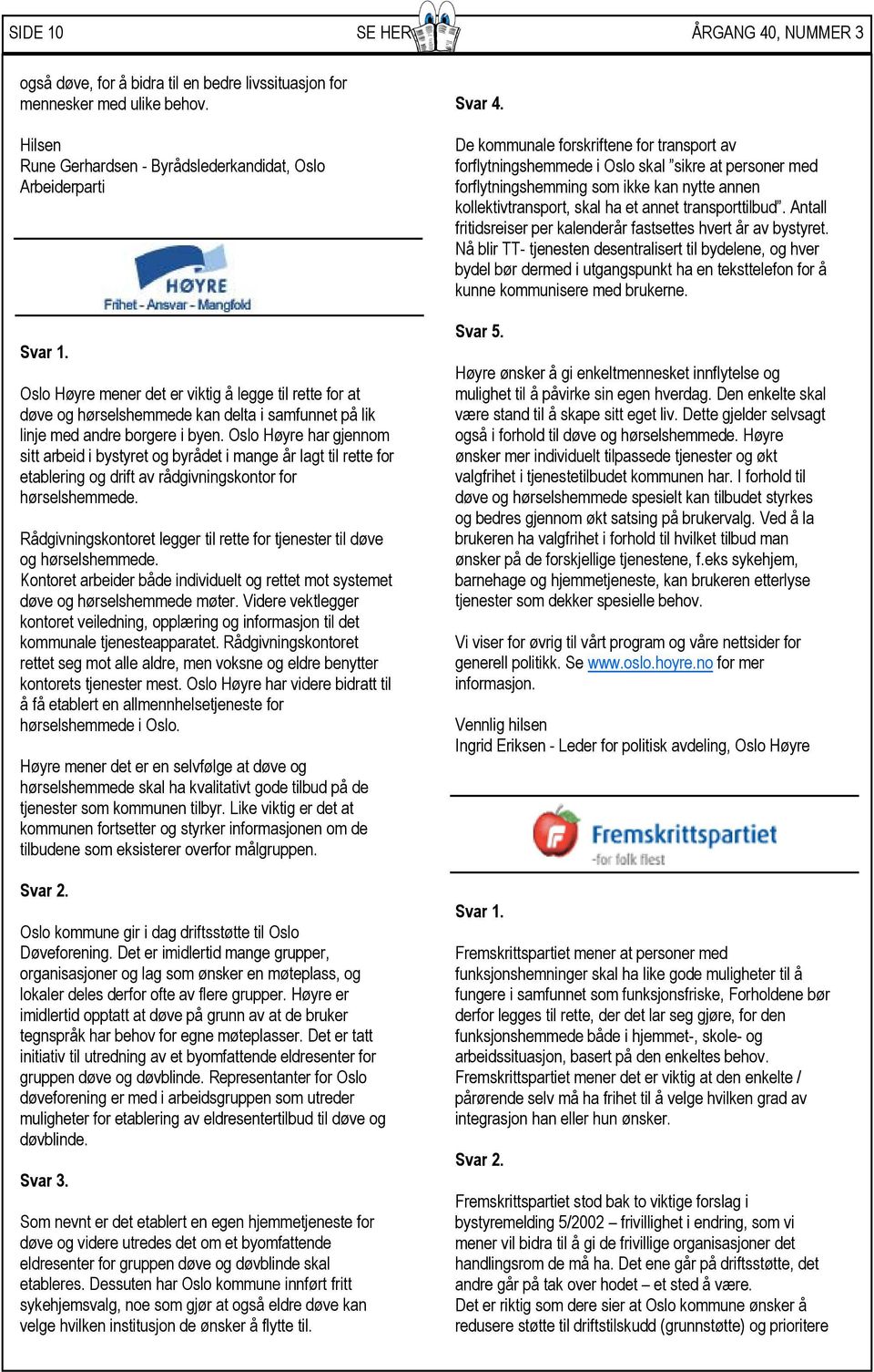 Oslo Høyre har gjennom sitt arbeid i bystyret og byrådet i mange år lagt til rette for etablering og drift av rådgivningskontor for hørselshemmede.