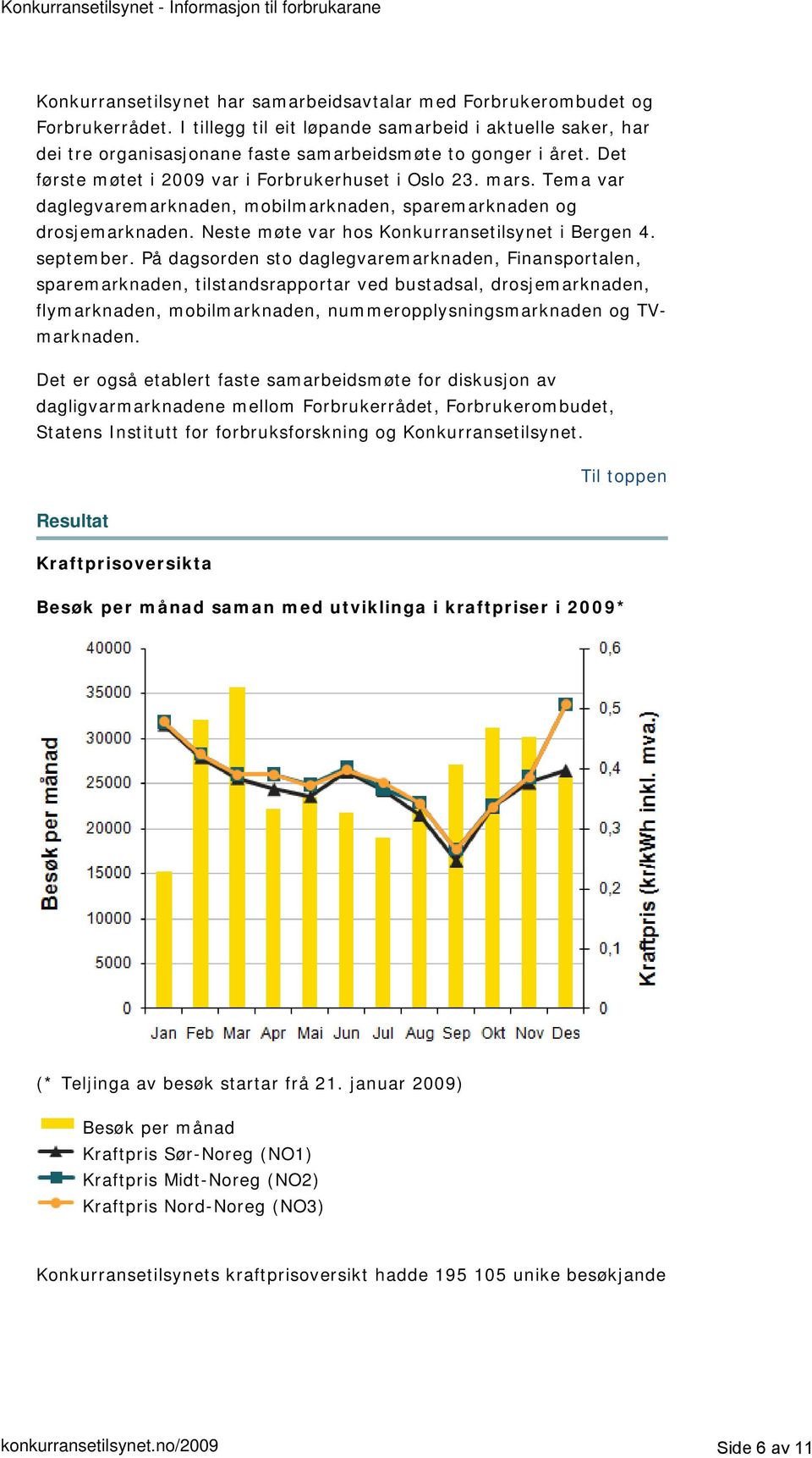 Tema var daglegvaremarknaden, mobilmarknaden, sparemarknaden og drosjemarknaden. Neste møte var hos Konkurransetilsynet i Bergen 4. september.