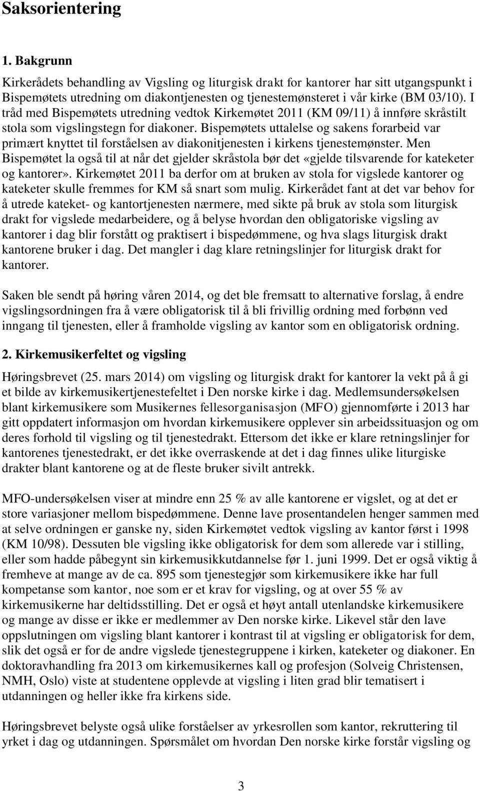 I tråd med Bispemøtets utredning vedtok Kirkemøtet 2011 (KM 09/11) å innføre skråstilt stola som vigslingstegn for diakoner.