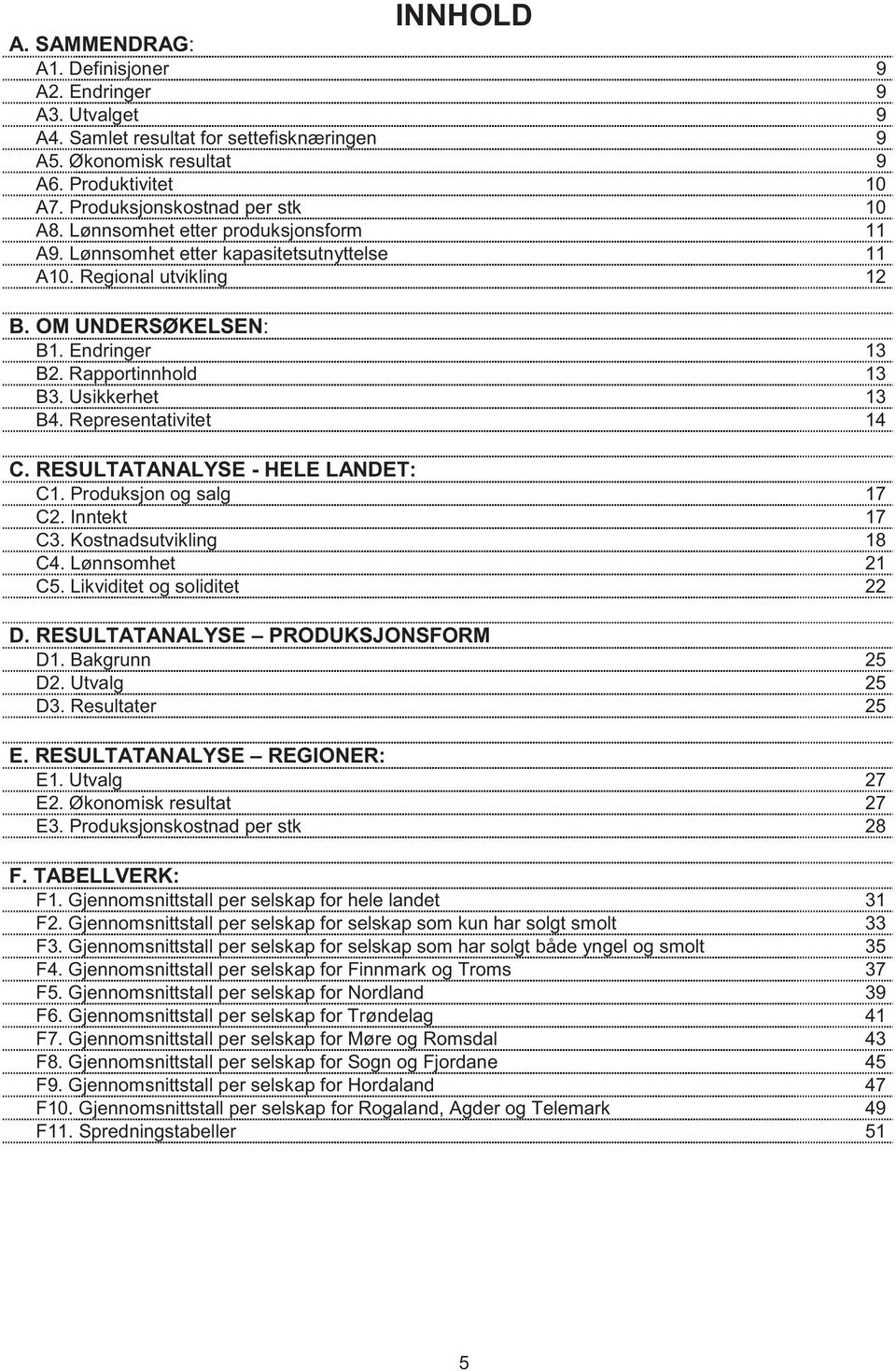 Representativitet 14 C. RESULTATANALYSE - HELE LANDET: C1. Produksjon og salg 17 C2. Inntekt 17 C3. Kostnadsutvikling 18 C4. Lønnsomhet 21 C5. Likviditet og soliditet 22 D.