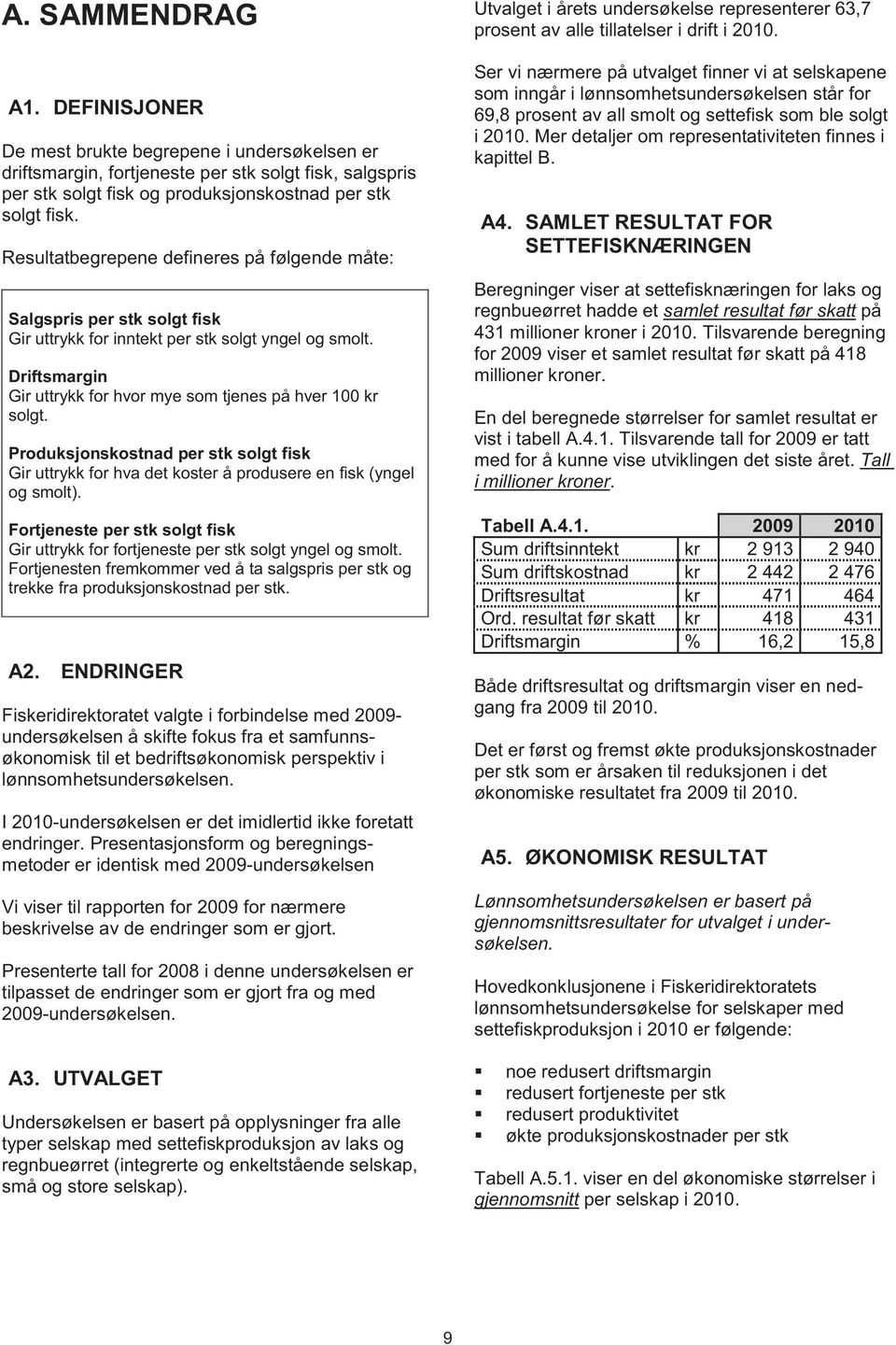 Produksjonskostnad per stk solgt fisk Gir uttrykk for hva det koster å produsere en fisk (yngel og smolt). Fortjeneste per stk solgt fisk Gir uttrykk for fortjeneste per stk solgt yngel og smolt.