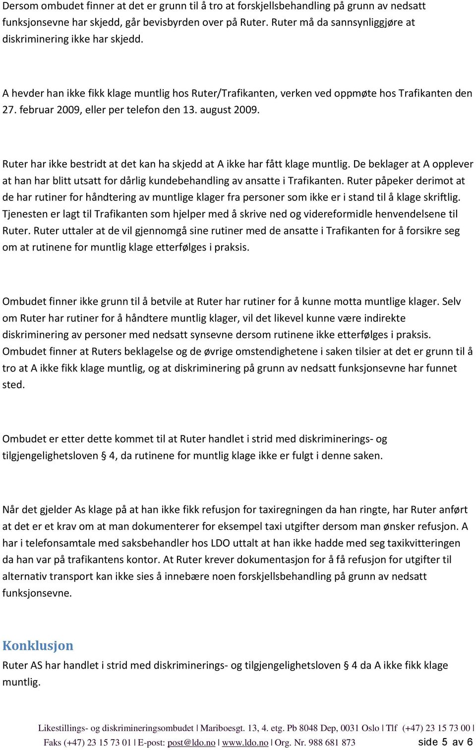 februar 2009, eller per telefon den 13. august 2009. Ruter har ikke bestridt at det kan ha skjedd at A ikke har fått klage muntlig.