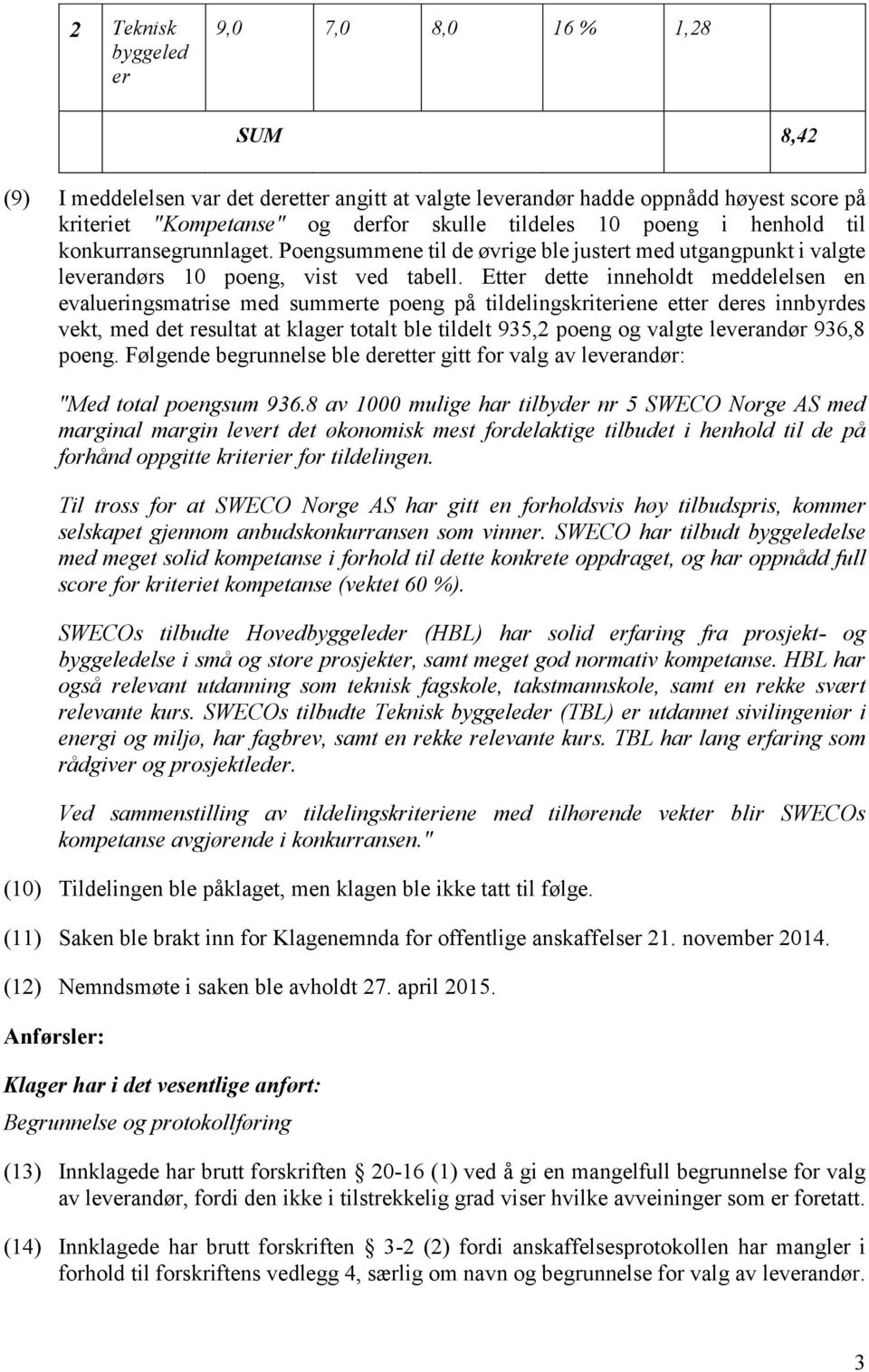 Etter dette inneholdt meddelelsen en evalueringsmatrise med summerte poeng på tildelingskriteriene etter deres innbyrdes vekt, med det resultat at klager totalt ble tildelt 935,2 poeng og valgte