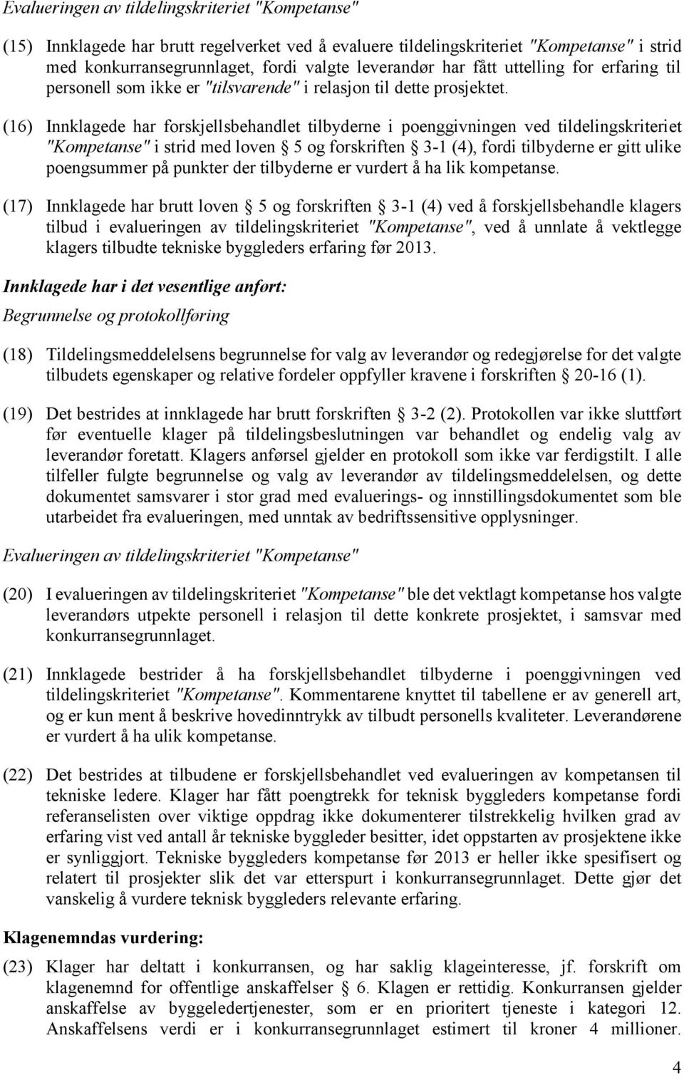 (16) Innklagede har forskjellsbehandlet tilbyderne i poenggivningen ved tildelingskriteriet "Kompetanse" i strid med loven 5 og forskriften 3-1 (4), fordi tilbyderne er gitt ulike poengsummer på