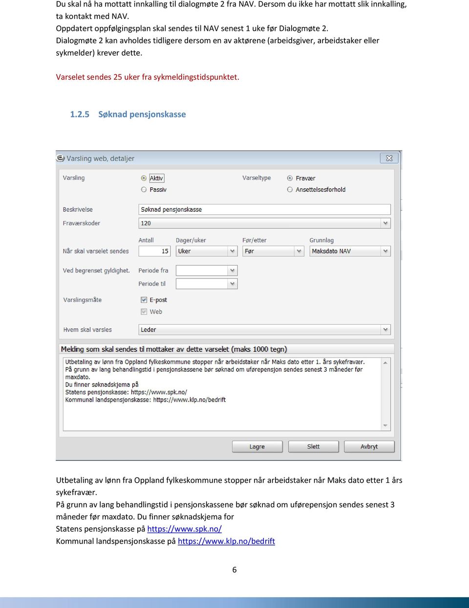 Dialogmøte 2 kan avholdes tidligere dersom en av aktørene (arbeidsgiver, arbeidstaker eller sykmelder) krever dette. Varselet sendes 25 uker fra sykmeldingstidspunktet. 1.2.5 Søknad pensjonskasse Utbetaling av lønn fra Oppland fylkeskommune stopper når arbeidstaker når Maks dato etter 1 års sykefravær.