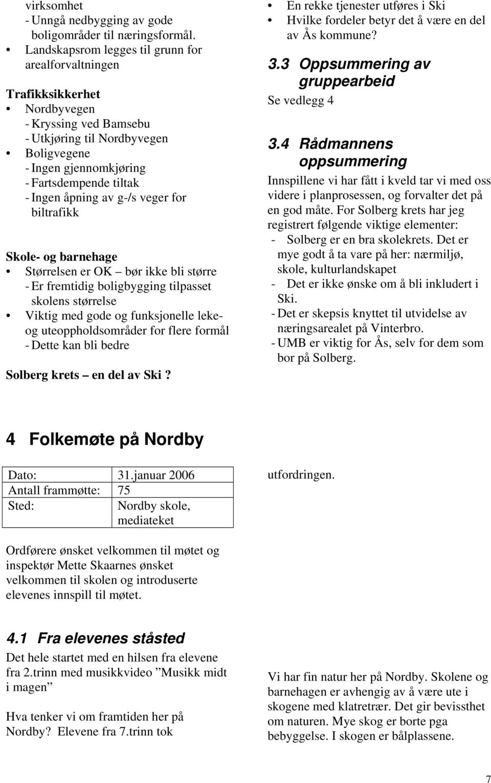 åpning av g-/s veger for biltrafikk Skole- og barnehage Størrelsen er OK bør ikke bli større - Er fremtidig boligbygging tilpasset skolens størrelse Viktig med gode og funksjonelle lekeog