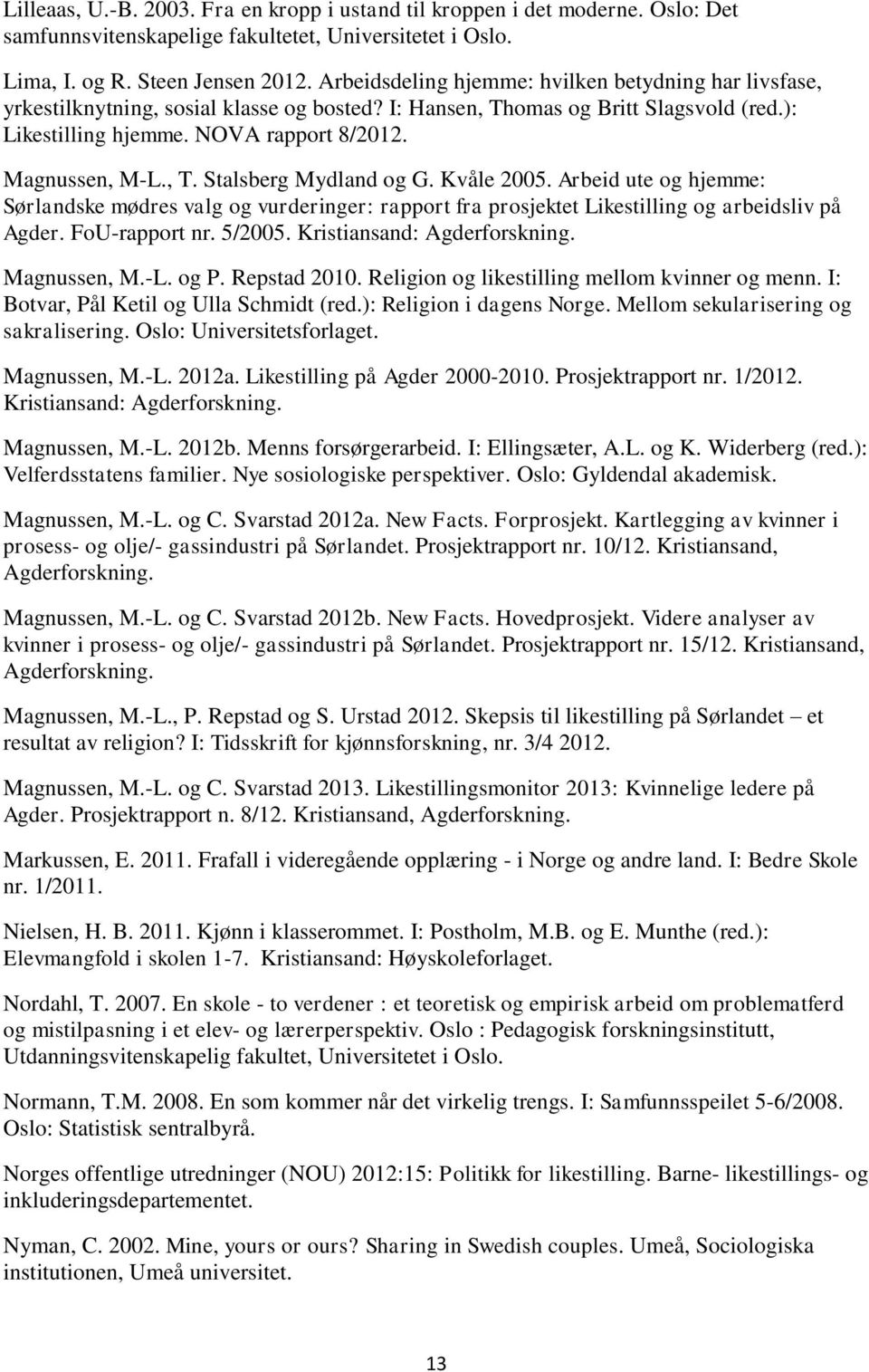 , T. Stalsberg Mydland og G. Kvåle 2005. Arbeid ute og hjemme: Sørlandske mødres valg og vurderinger: rapport fra prosjektet Likestilling og arbeidsliv på Agder. FoU-rapport nr. 5/2005.