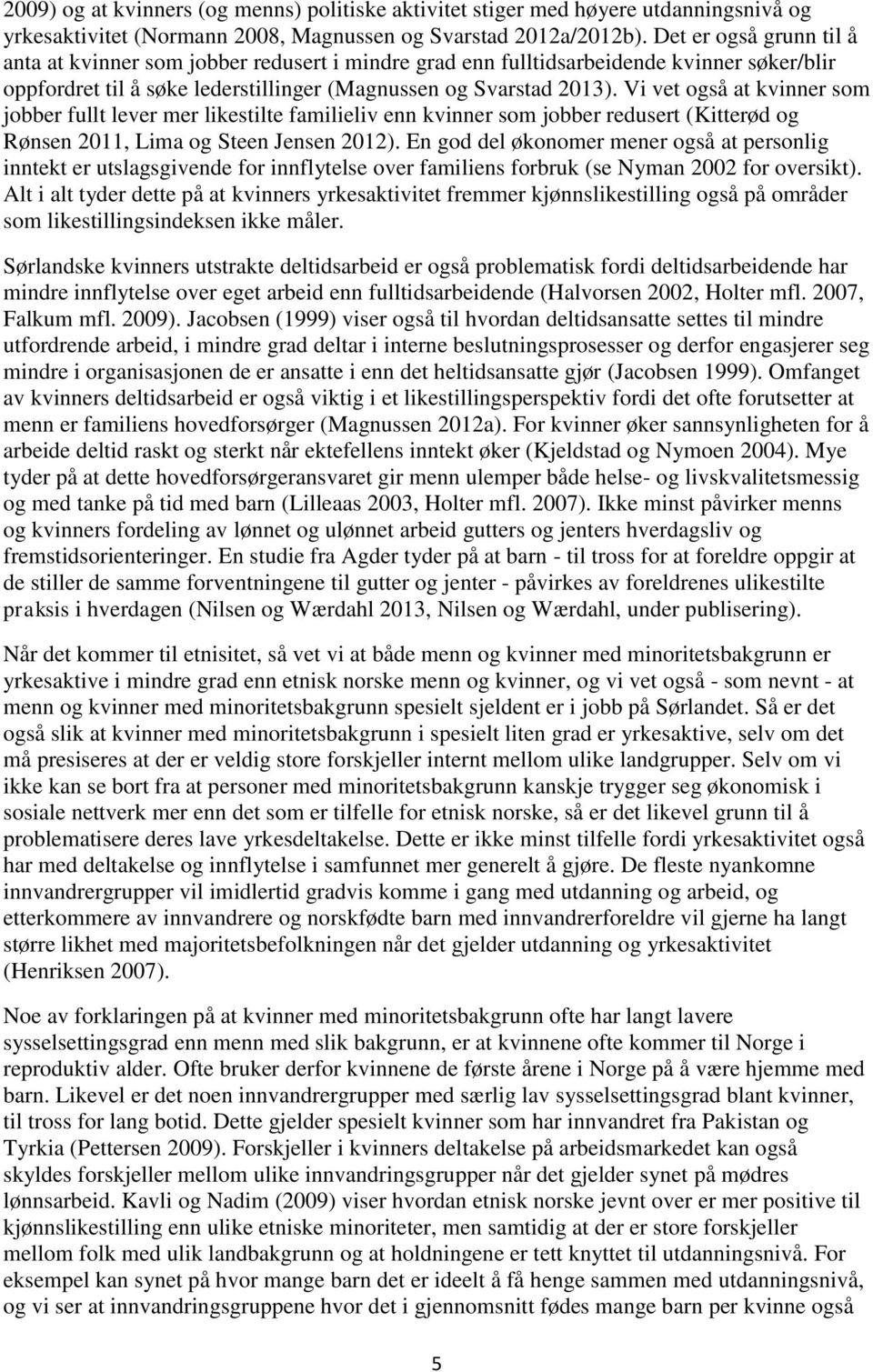 Vi vet også at kvinner som jobber fullt lever mer likestilte familieliv enn kvinner som jobber redusert (Kitterød og Rønsen 2011, Lima og Steen Jensen 2012).