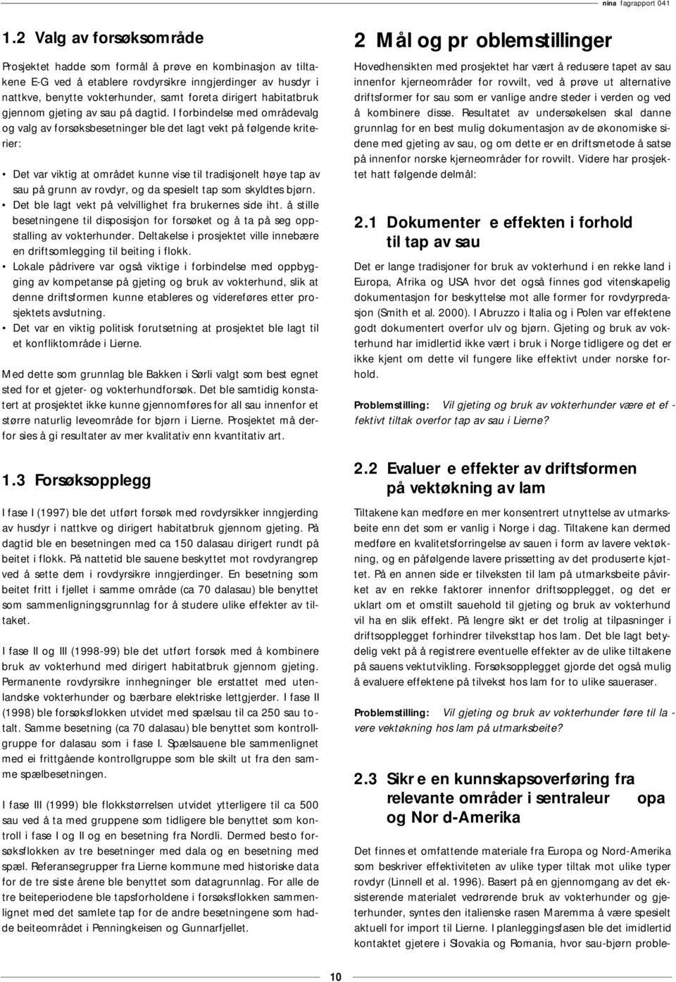 I forbindelse med områdevalg og valg av forsøksbesetninger ble det lagt vekt på følgende kriterier: Det var viktig at området kunne vise til tradisjonelt høye tap av sau på grunn av rovdyr, og da