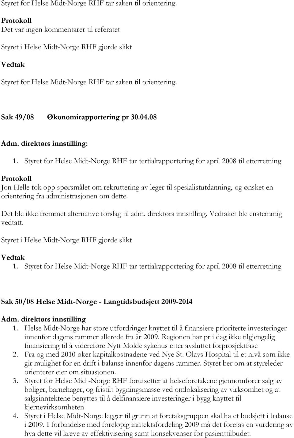 Styret for Helse Midt-Norge RHF tar tertialrapportering for april 2008 til etterretning Protokoll Jon Helle tok opp spørsmålet om rekruttering av leger til spesialistutdanning, og ønsket en