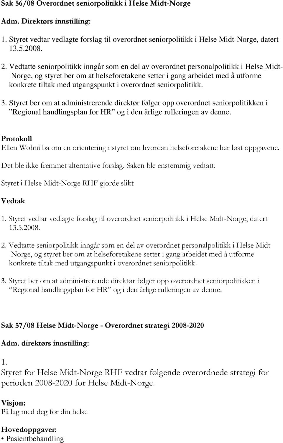 i overordnet seniorpolitikk. 3. Styret ber om at administrerende direktør følger opp overordnet seniorpolitikken i Regional handlingsplan for HR og i den årlige rulleringen av denne.