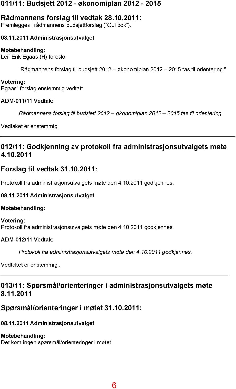 012/11: Godkjenning av protokoll fra administrasjonsutvalgets møte 4.10.2011 Forslag til vedtak 31.10.2011: Protokoll fra administrasjonsutvalgets møte den 4.10.2011 godkjennes. 08.11.2011 Administrasjonsutvalget Møtebehandling: Votering: Protokoll fra administrasjonsutvalgets møte den 4.