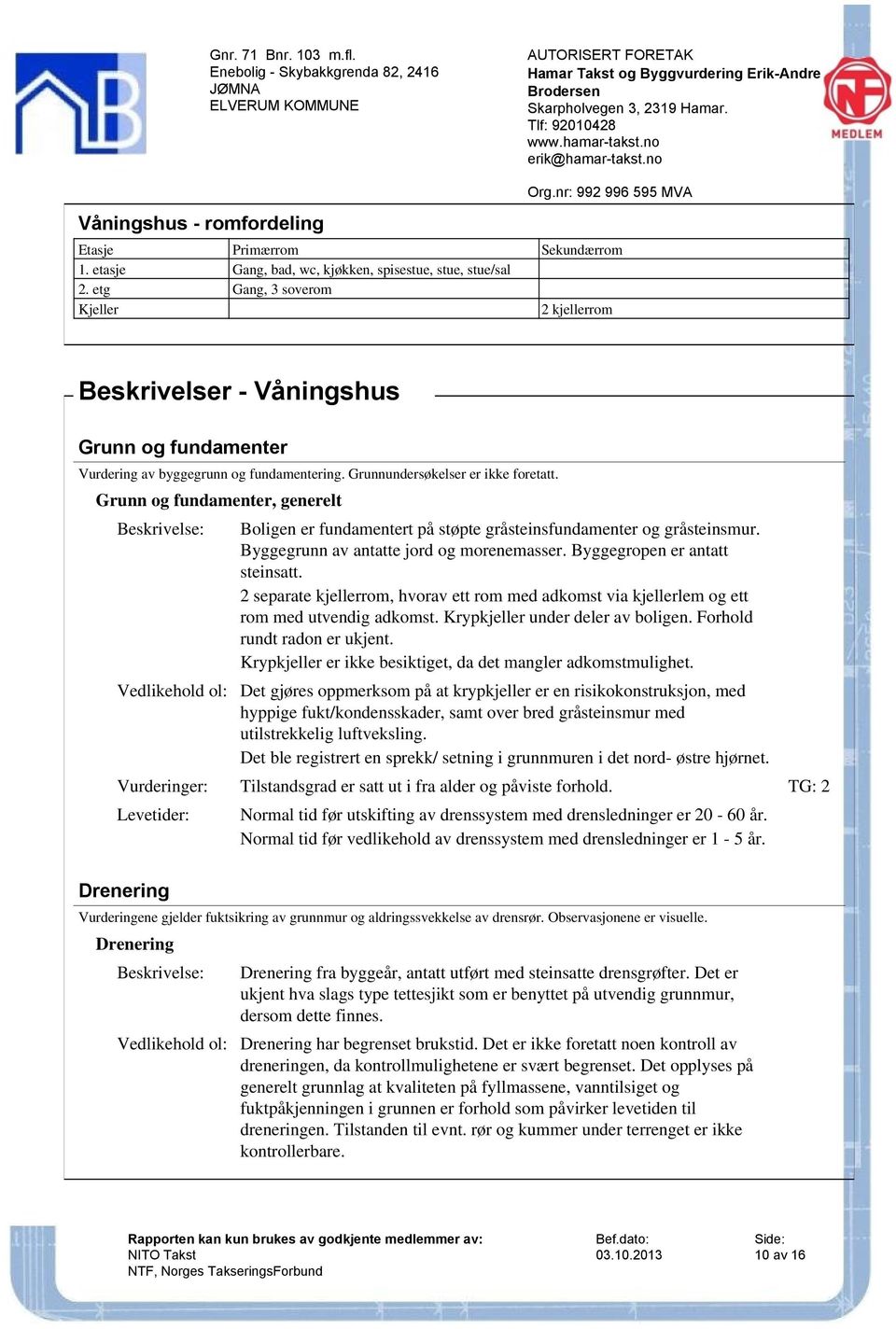 Grunn og fundamenter, generelt Boligen er fundamentert på støpte gråsteinsfundamenter og gråsteinsmur. Byggegrunn av antatte jord og morenemasser. Byggegropen er antatt steinsatt.