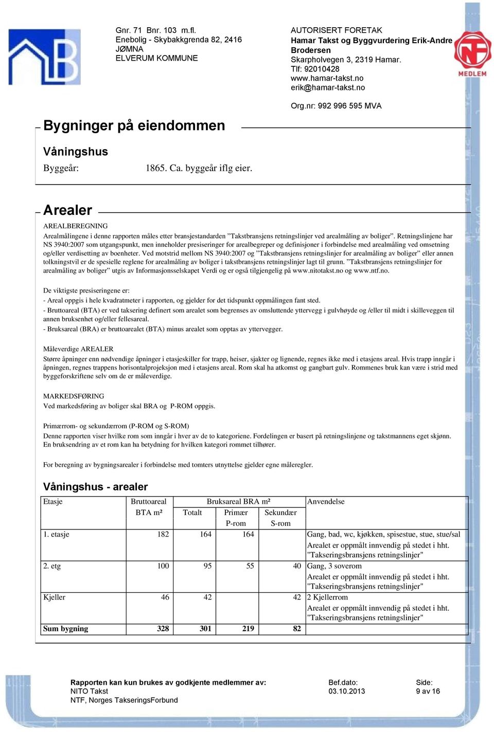 Retningslinjene har NS 3940:2007 som utgangspunkt, men inneholder presiseringer for arealbegreper og definisjoner i forbindelse med arealmåling ved omsetning og/eller verdisetting av boenheter.