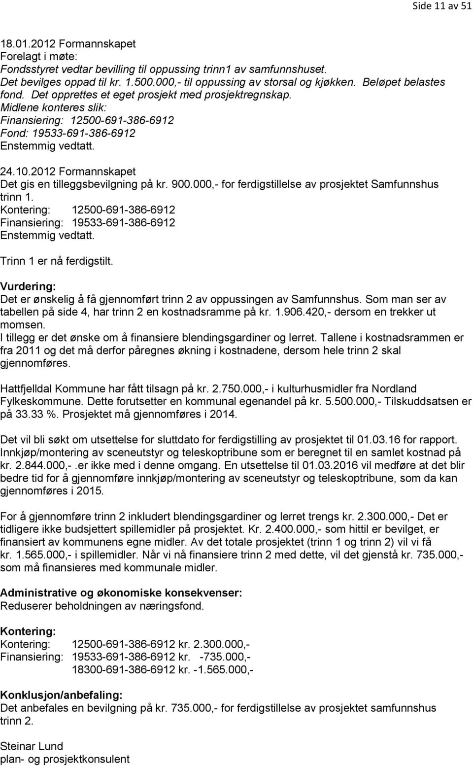 2012 Formannskapet Det gis en tilleggsbevilgning på kr. 900.000,- for ferdigstillelse av prosjektet Samfunnshus trinn 1.