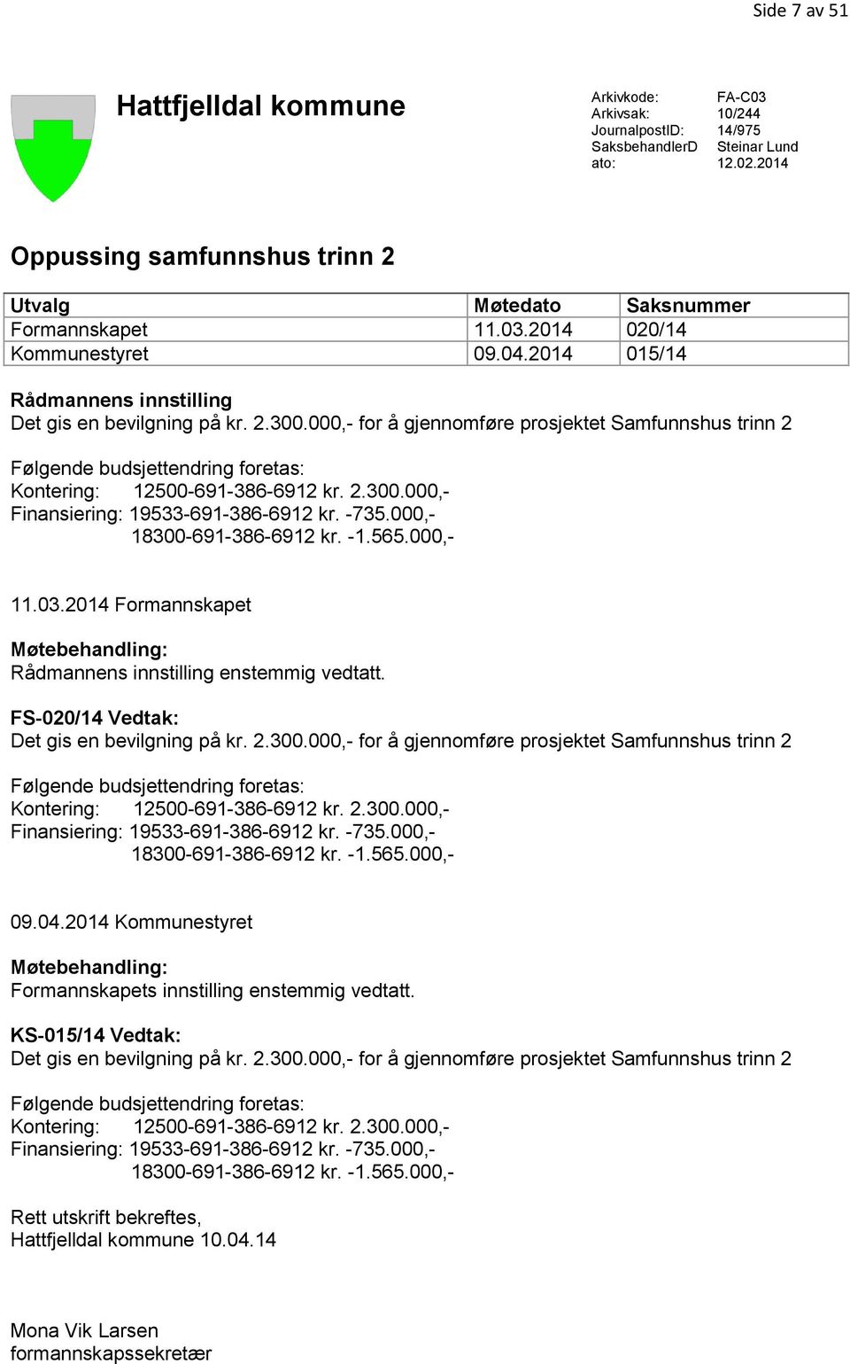 000,- for å gjennomføre prosjektet Samfunnshus trinn 2 Følgende budsjettendring foretas: Kontering: 12500-691-386-6912 kr. 2.300.000,- Finansiering: 19533-691-386-6912 kr. -735.