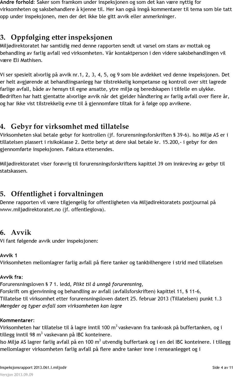 Oppfølging etter inspeksjonen Miljødirektoratet har samtidig med denne rapporten sendt ut varsel om stans av mottak og behandling av farlig avfall ved virksomheten.