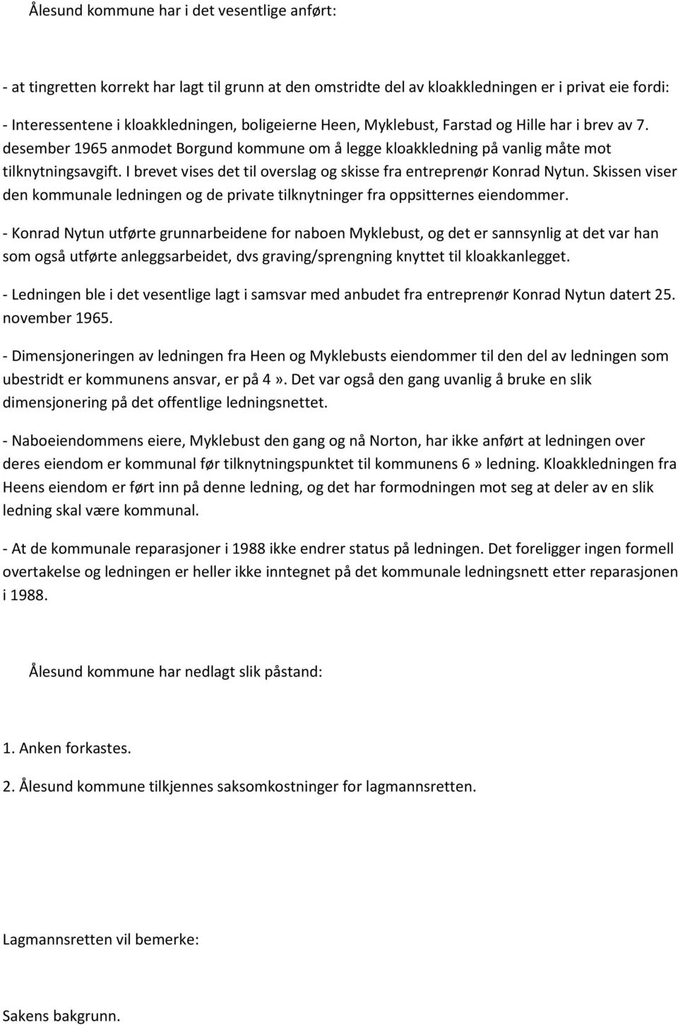 I brevet vises det til overslag og skisse fra entreprenør Konrad Nytun. Skissen viser den kommunale ledningen og de private tilknytninger fra oppsitternes eiendommer.