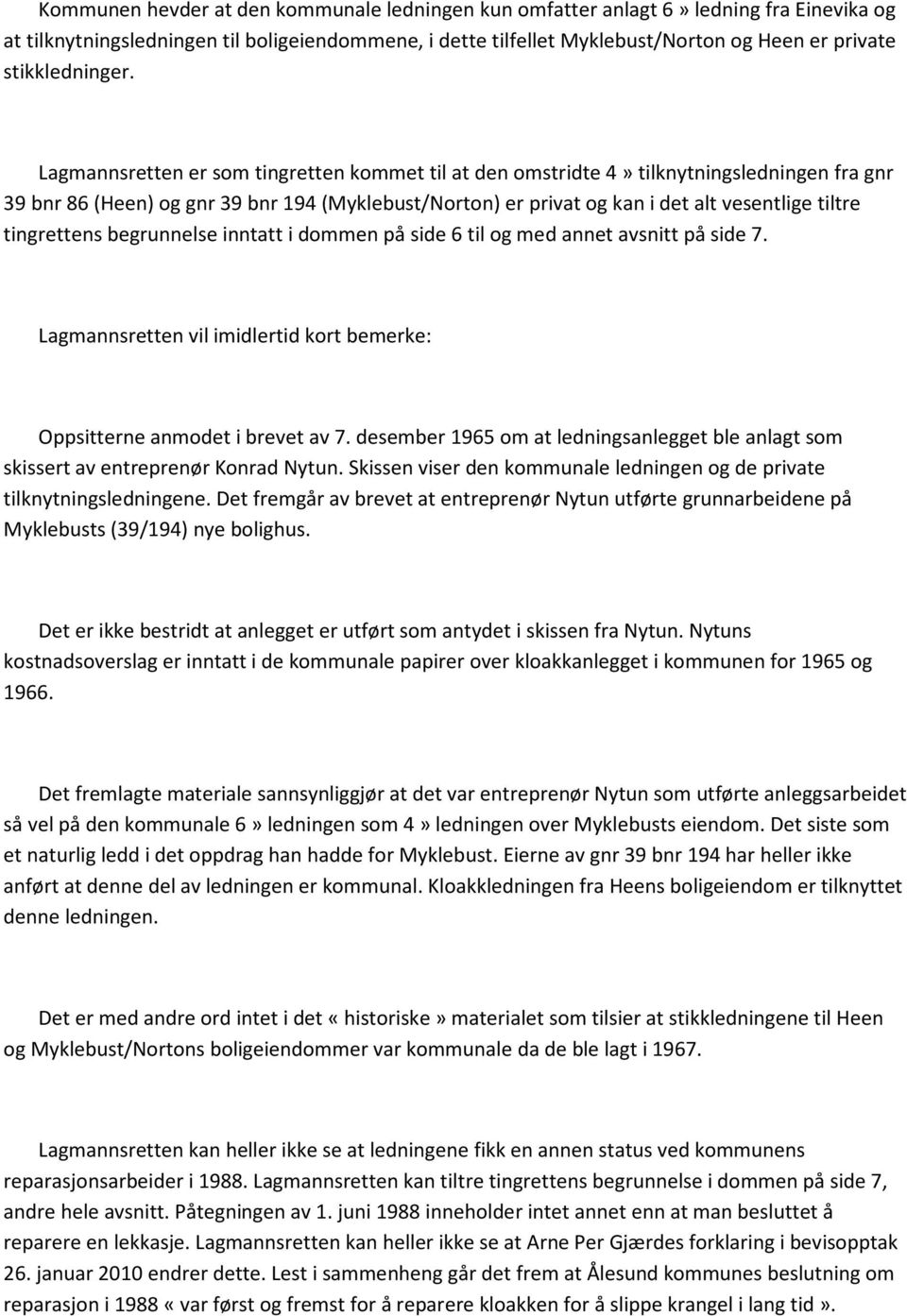 Lagmannsretten er som tingretten kommet til at den omstridte 4» tilknytningsledningen fra gnr 39 bnr 86 (Heen) og gnr 39 bnr 194 (Myklebust/Norton) er privat og kan i det alt vesentlige tiltre