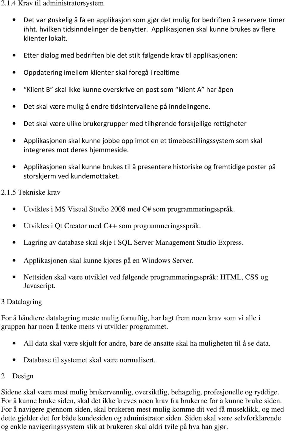 Etter dialog med bedriften ble det stilt følgende krav til applikasjonen: Oppdatering imellom klienter skal foregå i realtime Klient B skal ikke kunne overskrive en post som klient A har åpen Det