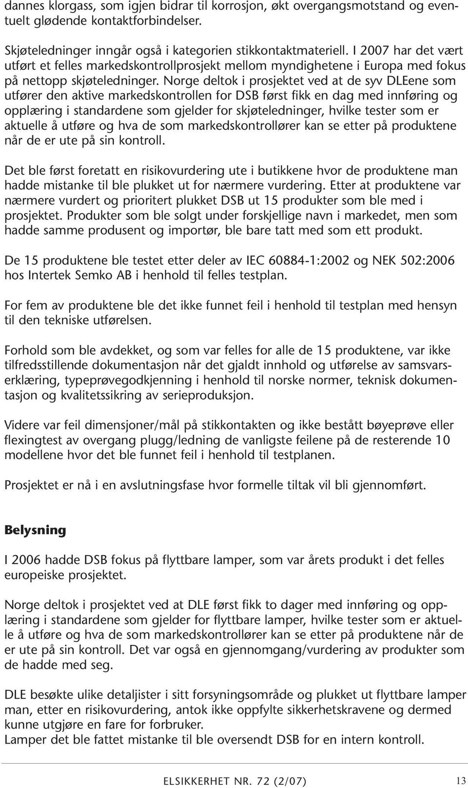 Norge deltok i prosjektet ved at de syv DLEene som utfører den aktive markedskontrollen for DSB først fikk en dag med innføring og opplæring i standardene som gjelder for skjøteledninger, hvilke