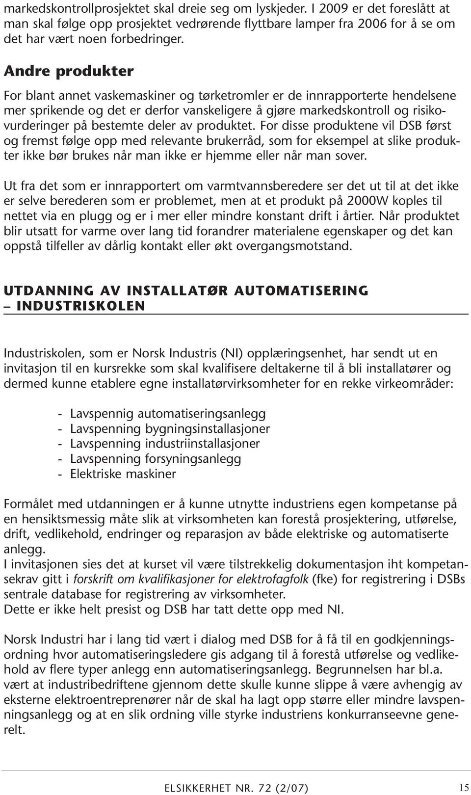 deler av produktet. For disse produktene vil DSB først og fremst følge opp med relevante brukerråd, som for eksempel at slike produkter ikke bør brukes når man ikke er hjemme eller når man sover.