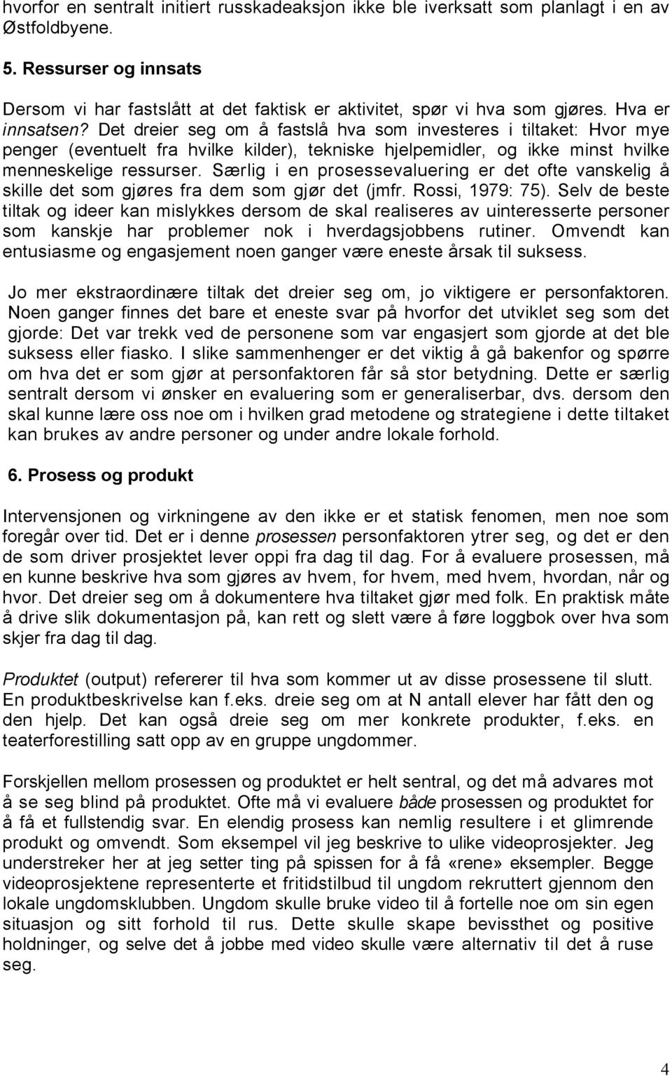 Særlig i en prosessevaluering er det ofte vanskelig å skille det som gjøres fra dem som gjør det (jmfr. Rossi, 1979: 75).