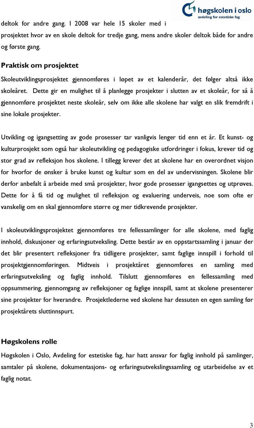 Dette gir en mulighet til å planlegge prosjekter i slutten av et skoleår, for så å gjennomføre prosjektet neste skoleår, selv om ikke alle skolene har valgt en slik fremdrift i sine lokale prosjekter.