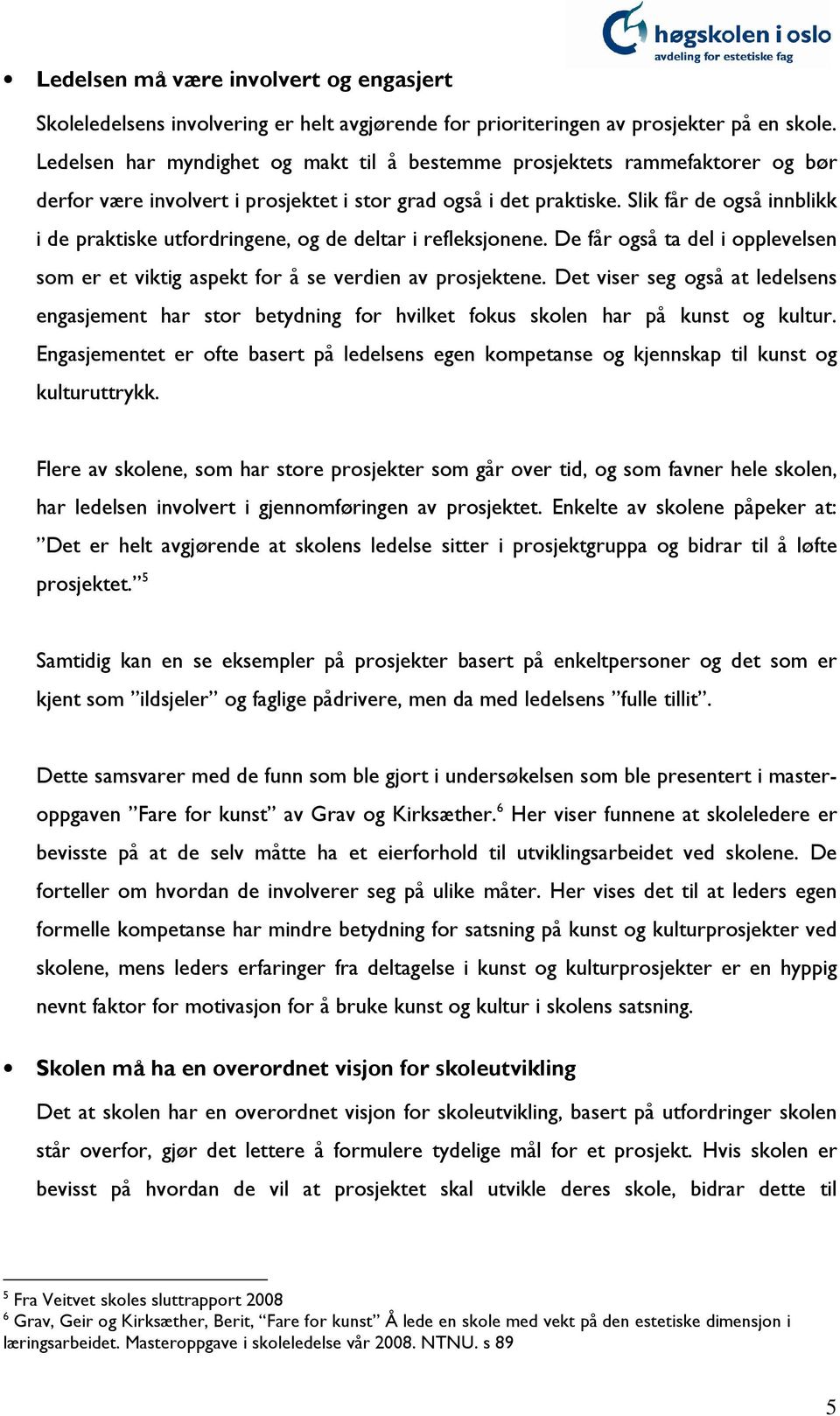 Slik får de også innblikk i de praktiske utfordringene, og de deltar i refleksjonene. De får også ta del i opplevelsen som er et viktig aspekt for å se verdien av prosjektene.