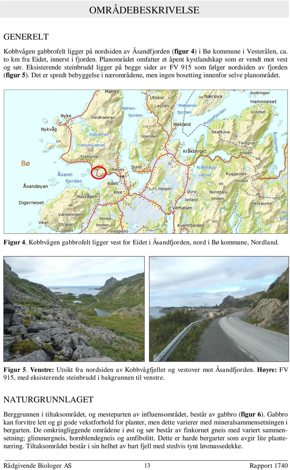 Det er spredt bebyggelse i nærområdene, men ingen bosetting innenfor selve planområdet. Figur 4. Kobbvågen gabbrofelt ligger vest for Eidet i Åsandfjorden, nord i Bø kommune, Nordland. Figur 5.