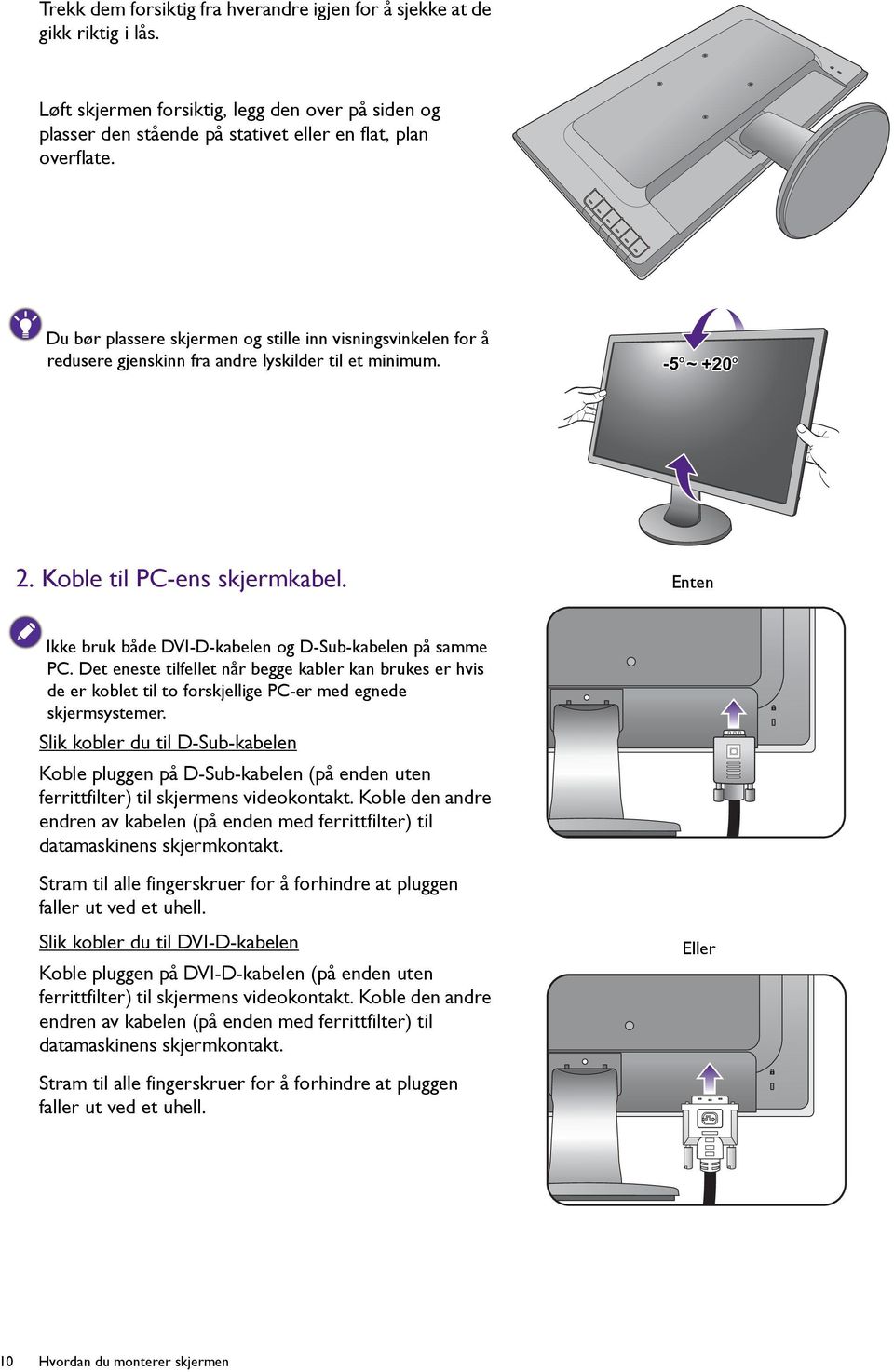 Enten Ikke bruk både DVI-D-kabelen og D-Sub-kabelen på samme PC. Det eneste tilfellet når begge kabler kan brukes er hvis de er koblet til to forskjellige PC-er med egnede skjermsystemer.