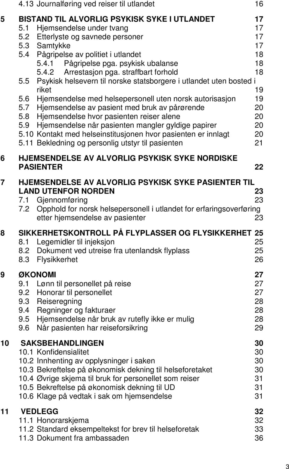 5 Psykisk helsevern til norske statsborgere i utlandet uten bosted i riket 19 5.6 Hjemsendelse med helsepersonell uten norsk autorisasjon 19 5.7 Hjemsendelse av pasient med bruk av pårørende 20 5.