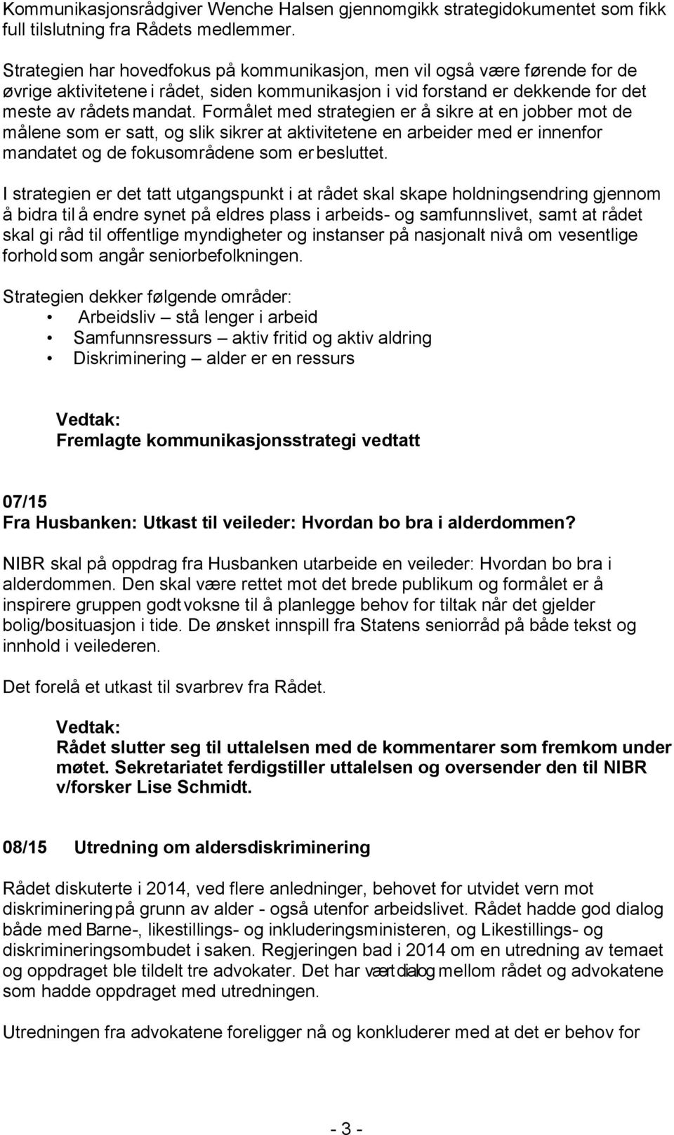 Formålet med strategien er å sikre at en jobber mot de målene som er satt, og slik sikrer at aktivitetene en arbeider med er innenfor mandatet og de fokusområdene som er besluttet.