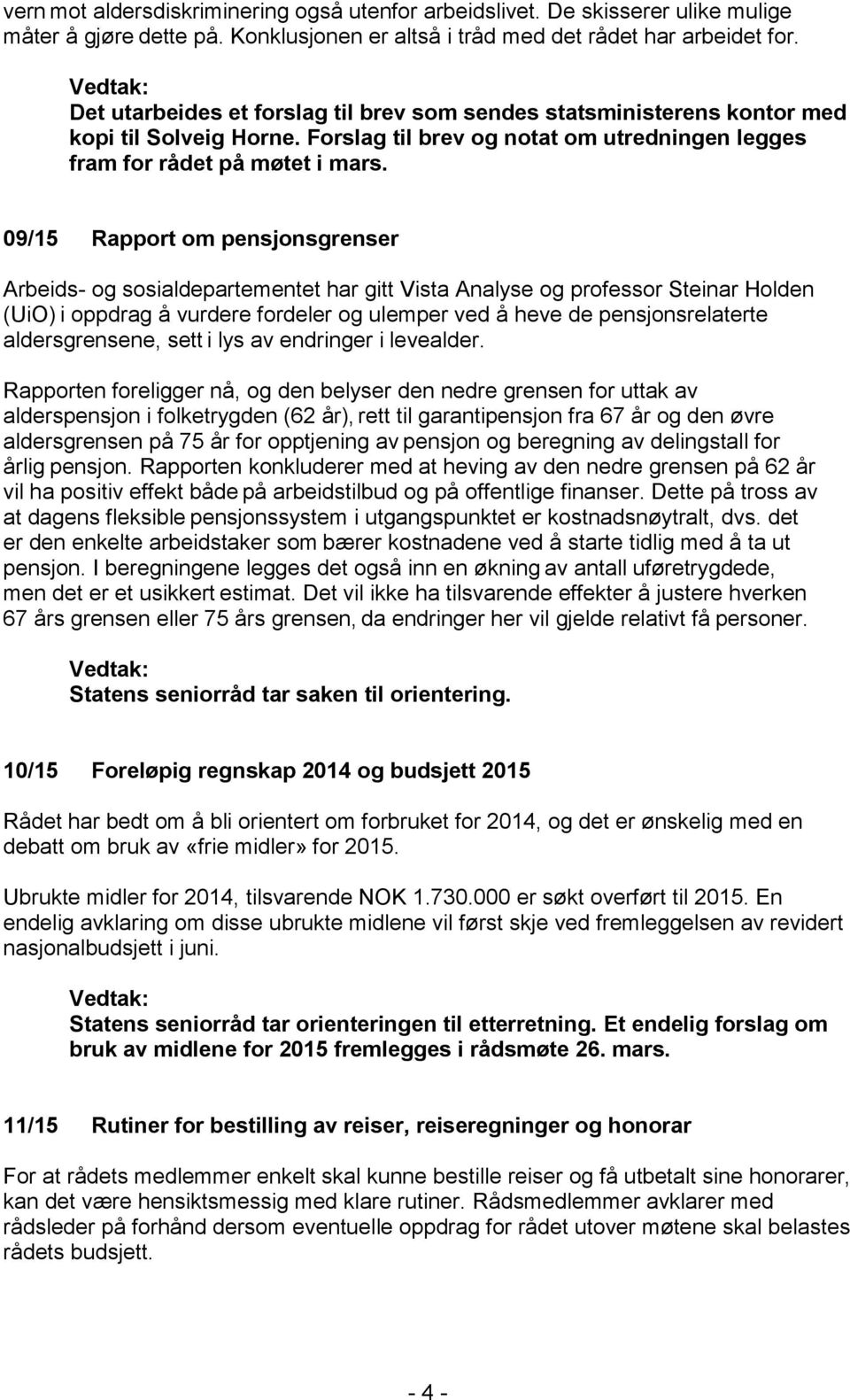 09/15 Rapport om pensjonsgrenser Arbeids- og sosialdepartementet har gitt Vista Analyse og professor Steinar Holden (UiO) i oppdrag å vurdere fordeler og ulemper ved å heve de pensjonsrelaterte