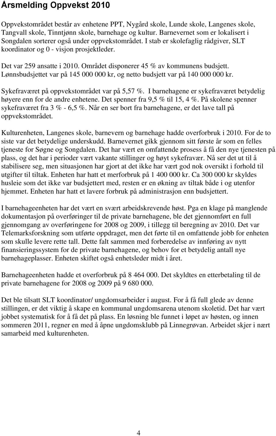 Området disponerer 45 % av kommunens budsjett. Lønnsbudsjettet var på 145 000 000 kr, og netto budsjett var på 140 000 000 kr. Sykefraværet på oppvekstområdet var på 5,57 %.