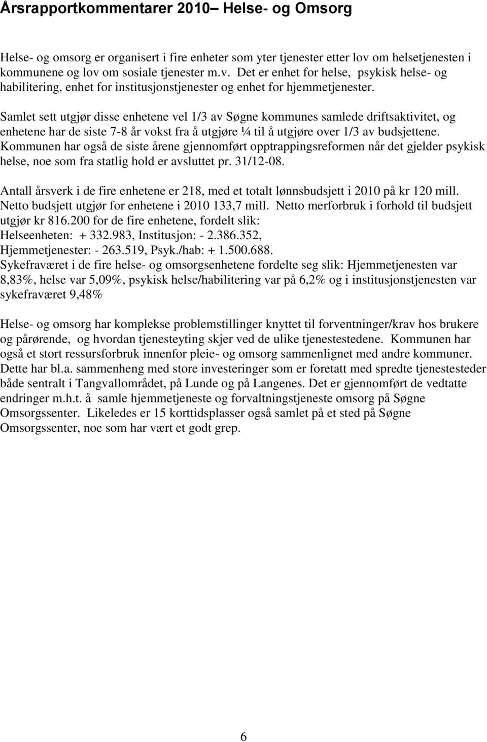 Samlet sett utgjør disse enhetene vel 1/3 av Søgne kommunes samlede driftsaktivitet, og enhetene har de siste 7-8 år vokst fra å utgjøre ¼ til å utgjøre over 1/3 av budsjettene.