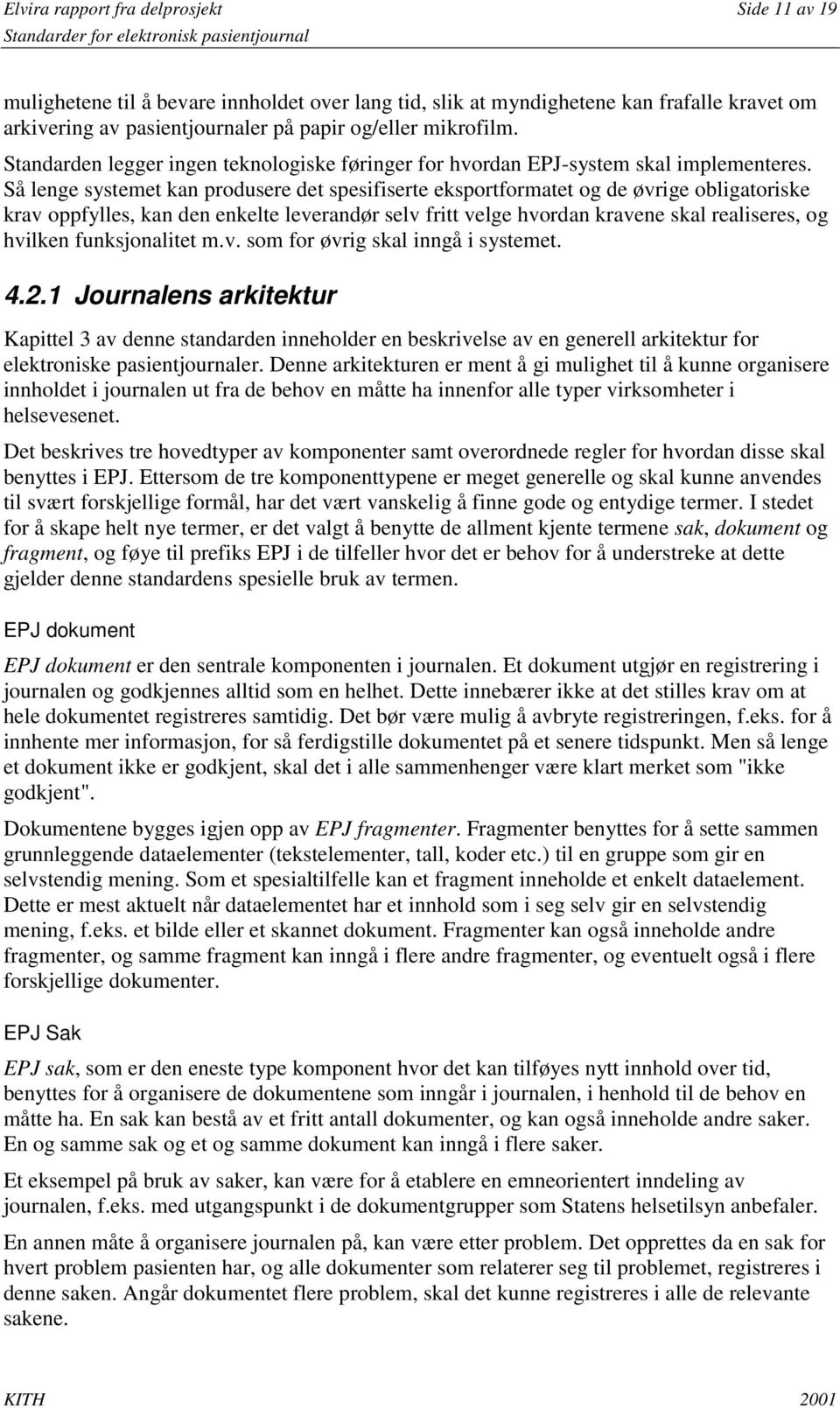 Så lenge systemet kan produsere det spesifiserte eksportformatet og de øvrige obligatoriske krav oppfylles, kan den enkelte leverandør selv fritt velge hvordan kravene skal realiseres, og hvilken