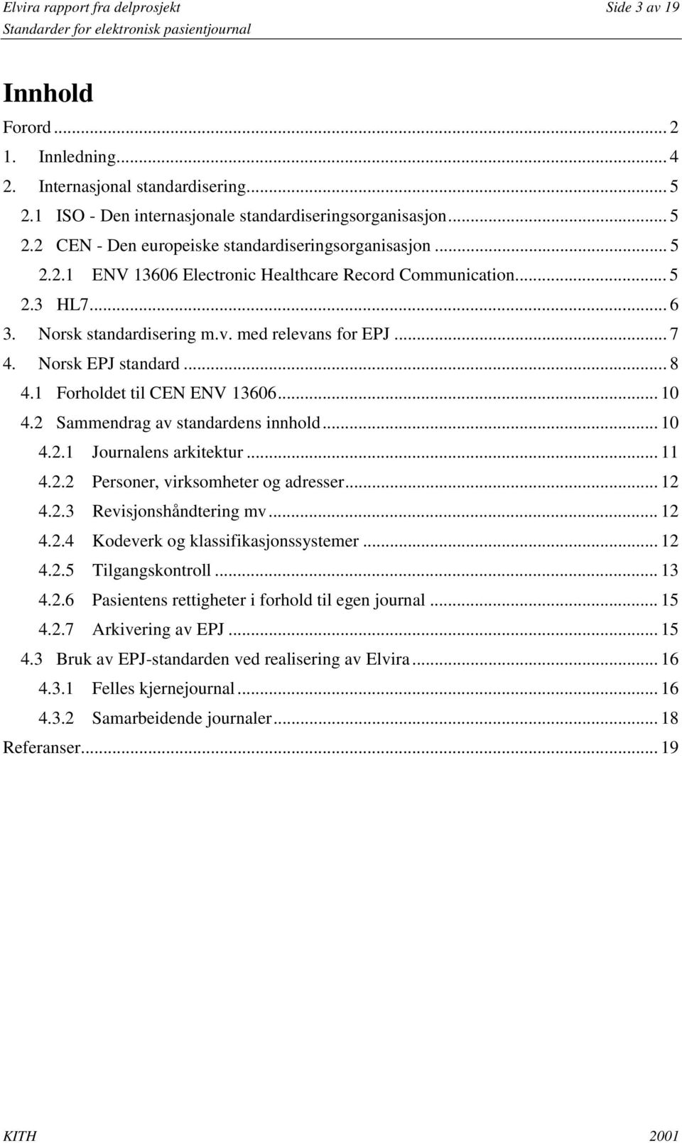 .. 10 4.2 Sammendrag av standardens innhold... 10 4.2.1 Journalens arkitektur... 11 4.2.2 Personer, virksomheter og adresser... 12 4.2.3 Revisjonshåndtering mv... 12 4.2.4 Kodeverk og klassifikasjonssystemer.