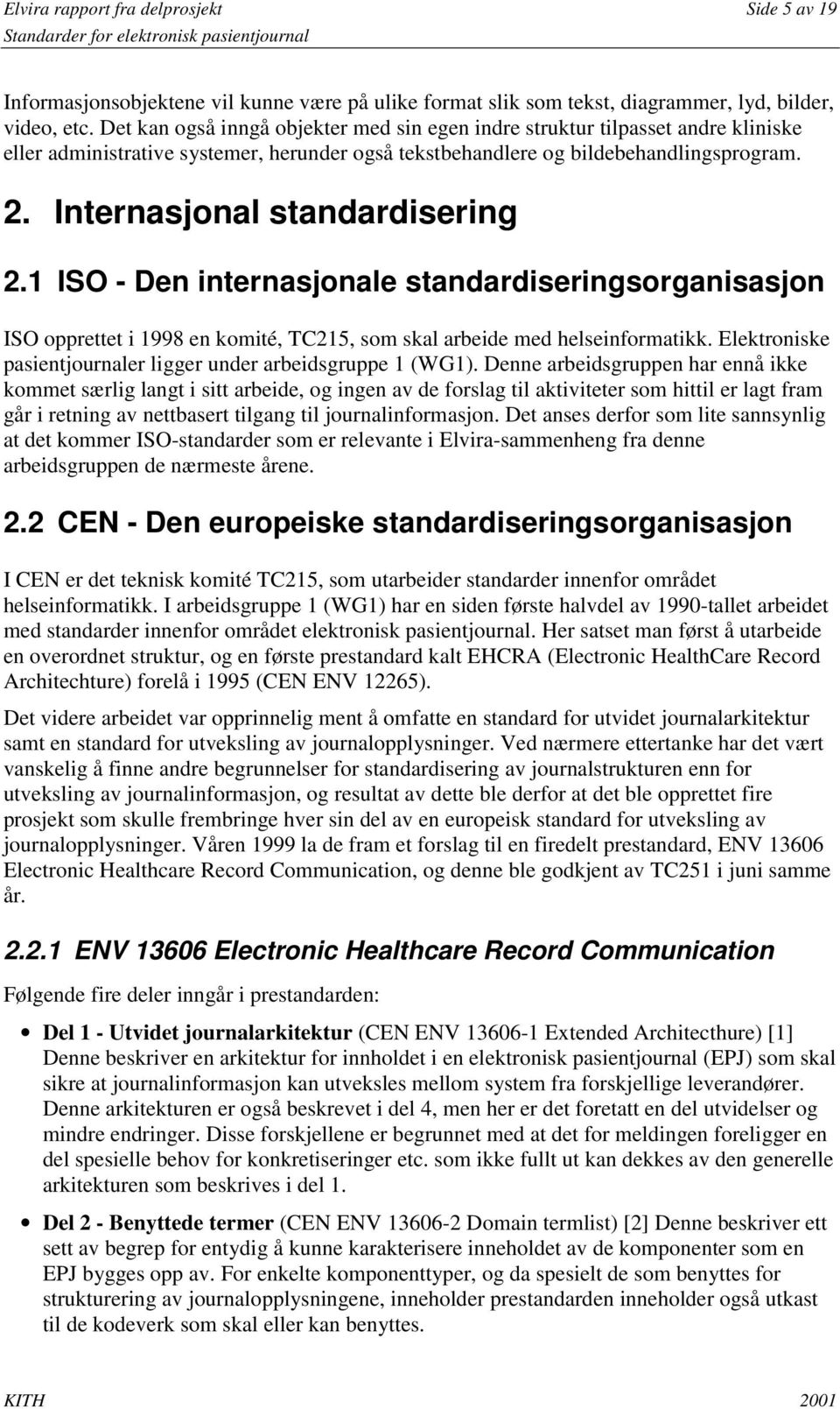 Internasjonal standardisering 2.1 ISO - Den internasjonale standardiseringsorganisasjon ISO opprettet i 1998 en komité, TC215, som skal arbeide med helseinformatikk.