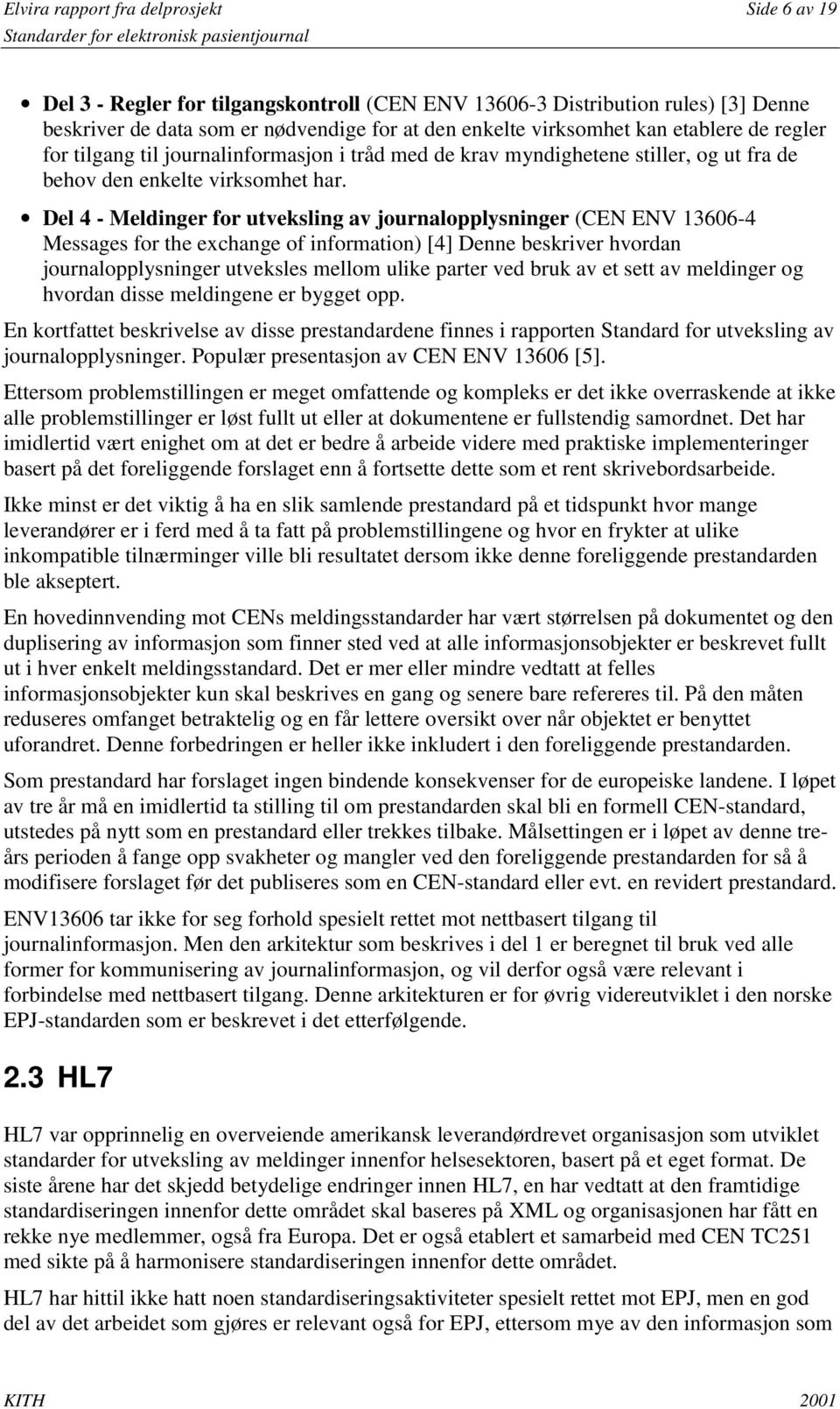 Del 4 - Meldinger for utveksling av journalopplysninger (CEN ENV 13606-4 Messages for the exchange of information) [4] Denne beskriver hvordan journalopplysninger utveksles mellom ulike parter ved